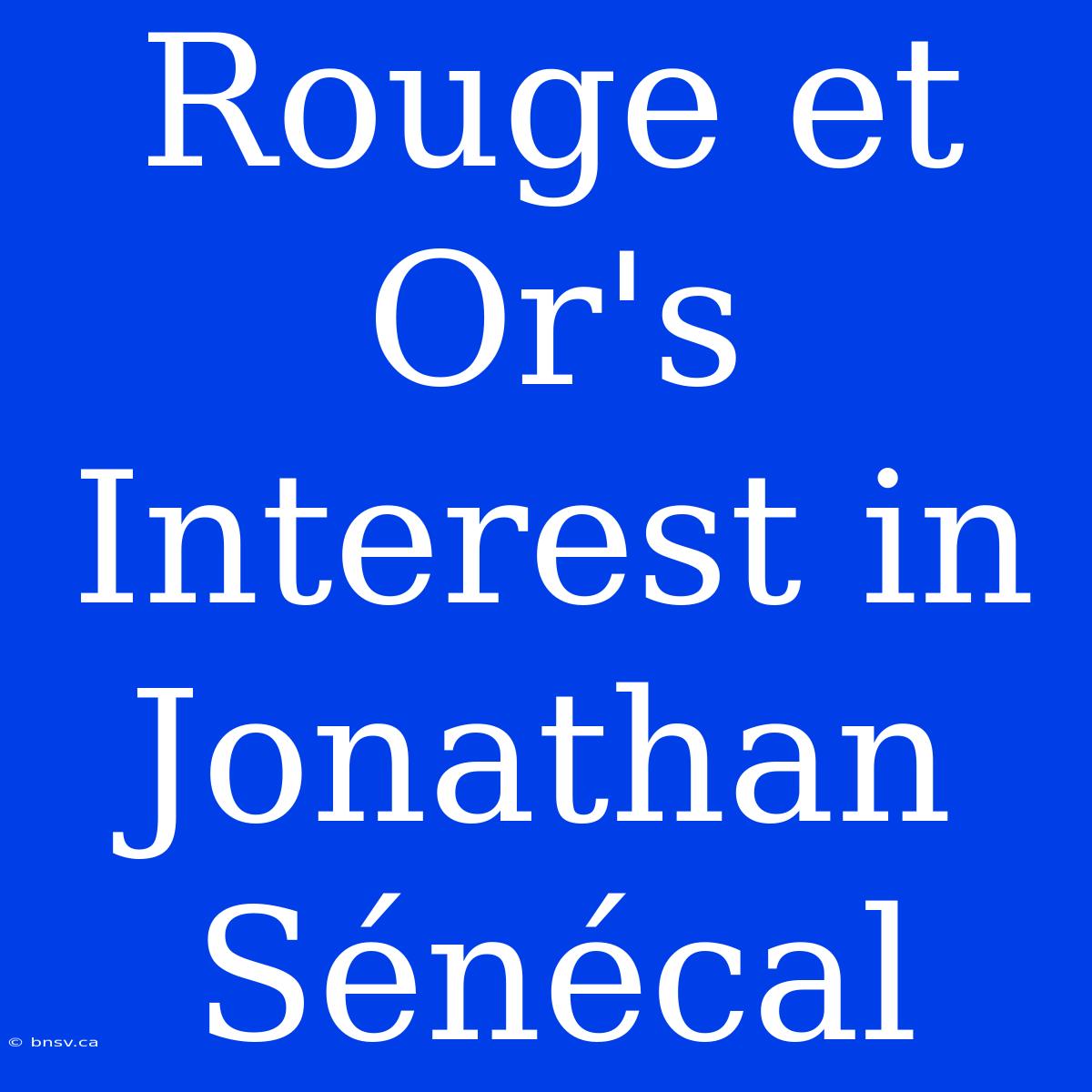 Rouge Et Or's Interest In Jonathan Sénécal