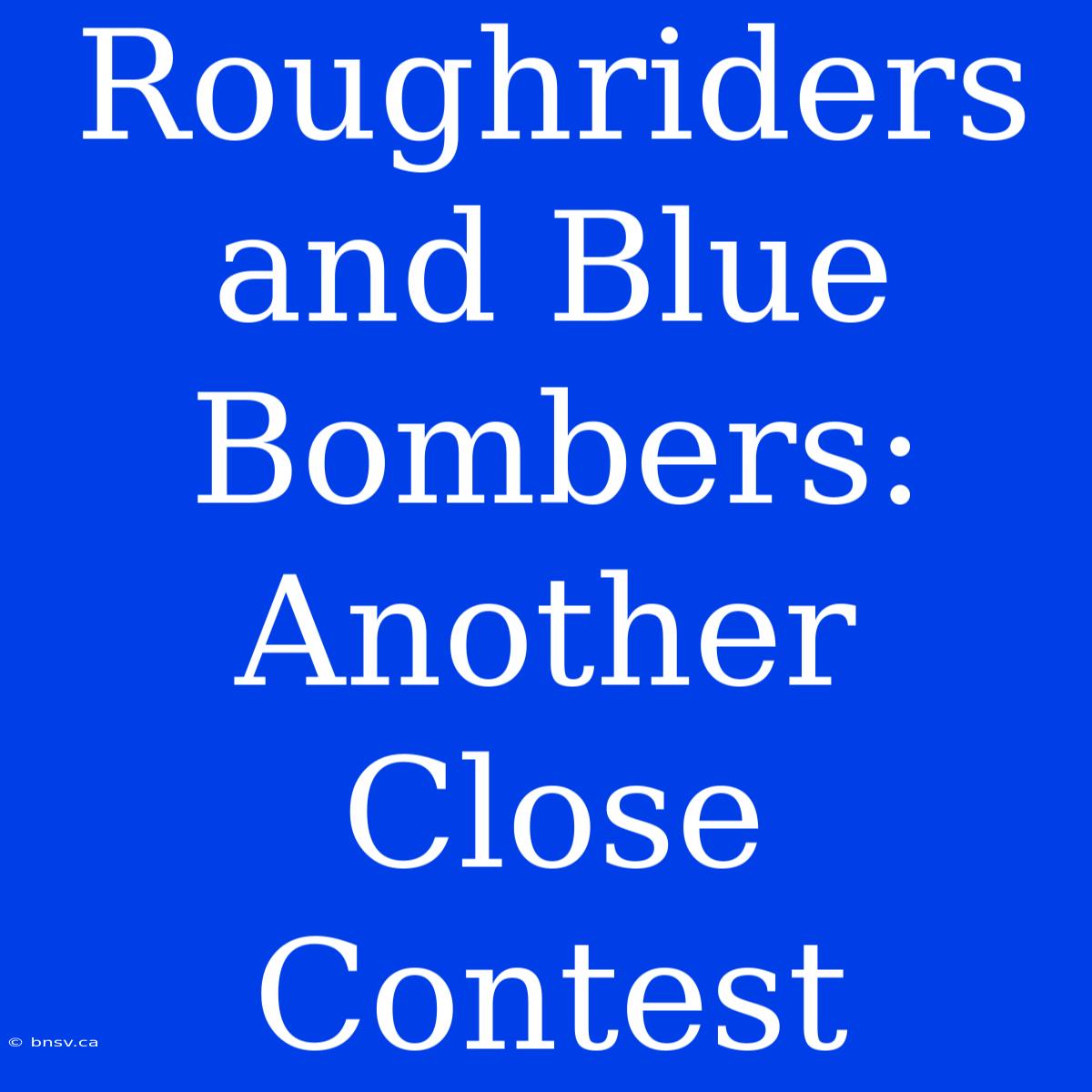 Roughriders And Blue Bombers: Another Close Contest