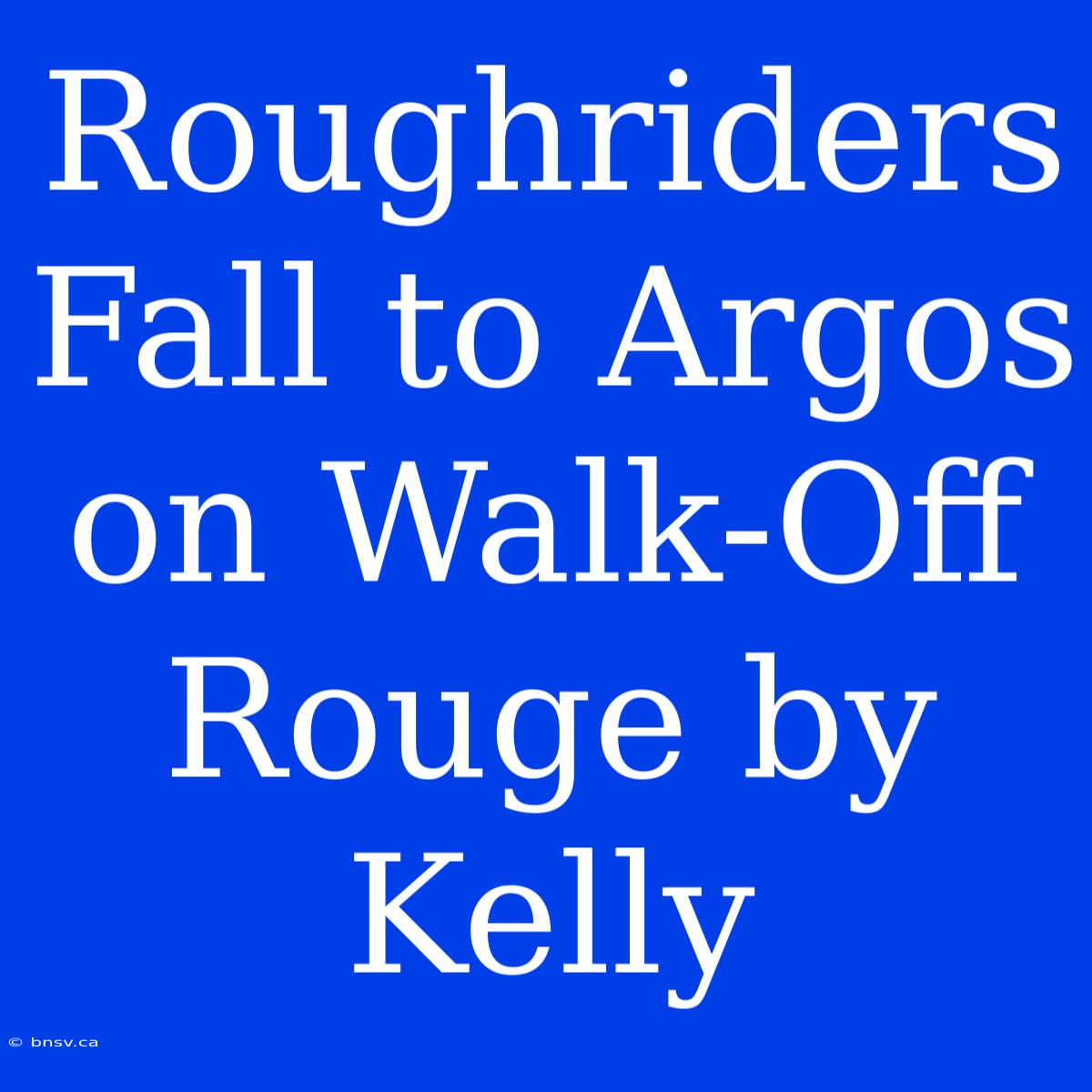 Roughriders Fall To Argos On Walk-Off Rouge By Kelly