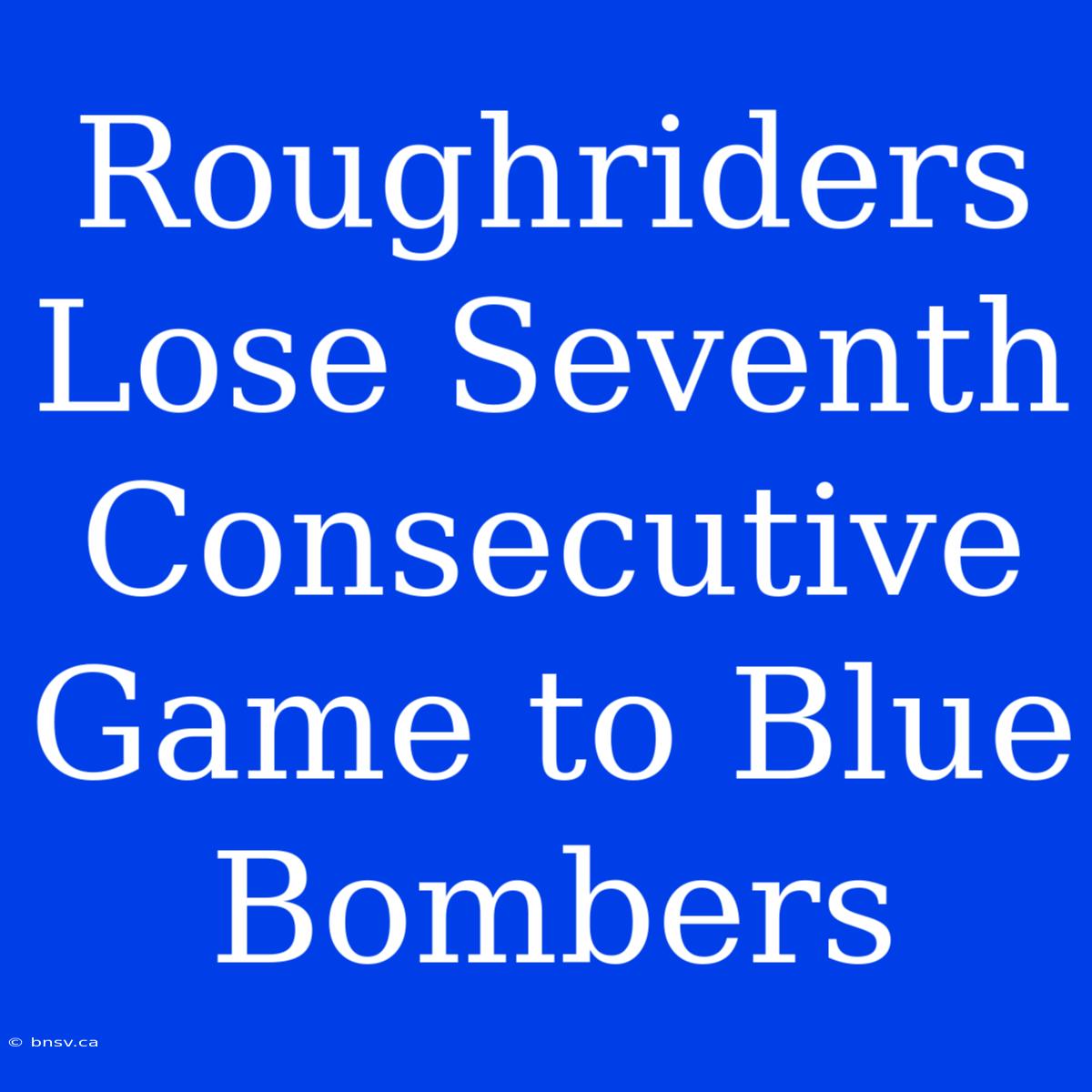 Roughriders Lose Seventh Consecutive Game To Blue Bombers