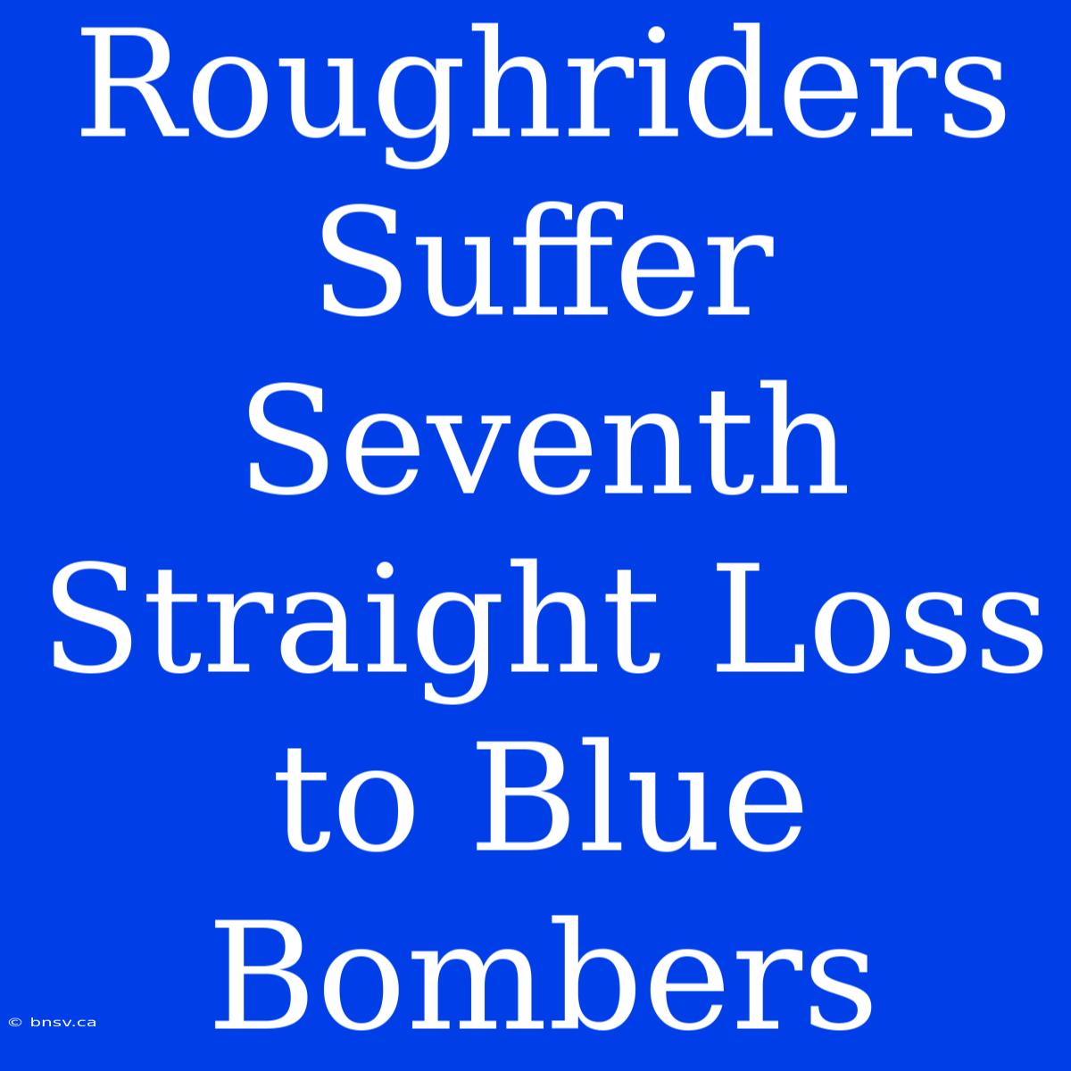 Roughriders Suffer Seventh Straight Loss To Blue Bombers