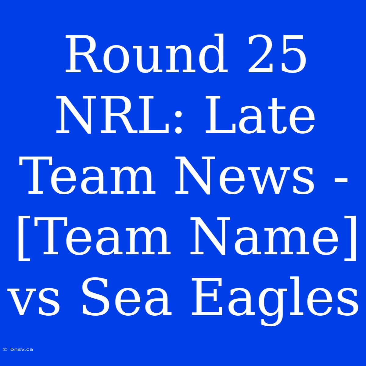 Round 25 NRL: Late Team News - [Team Name] Vs Sea Eagles