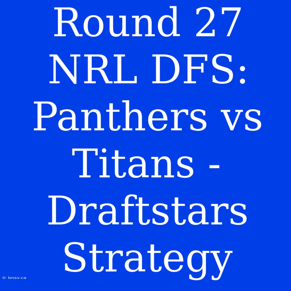 Round 27 NRL DFS: Panthers Vs Titans - Draftstars Strategy