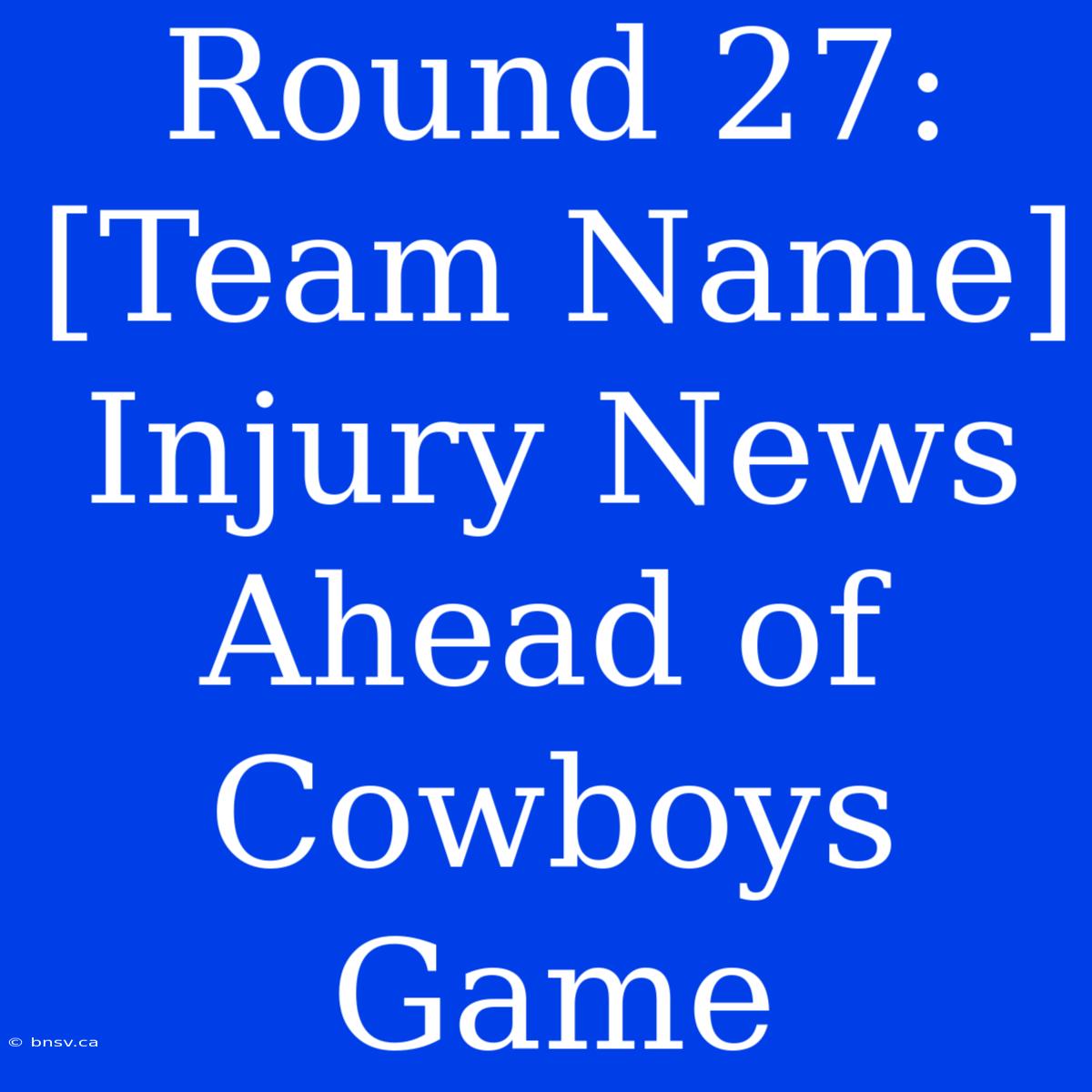 Round 27: [Team Name] Injury News Ahead Of Cowboys Game