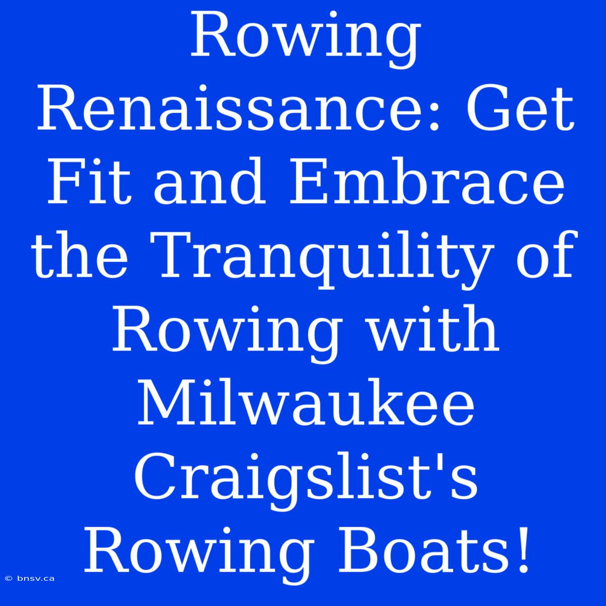 Rowing Renaissance: Get Fit And Embrace The Tranquility Of Rowing With Milwaukee Craigslist's Rowing Boats!