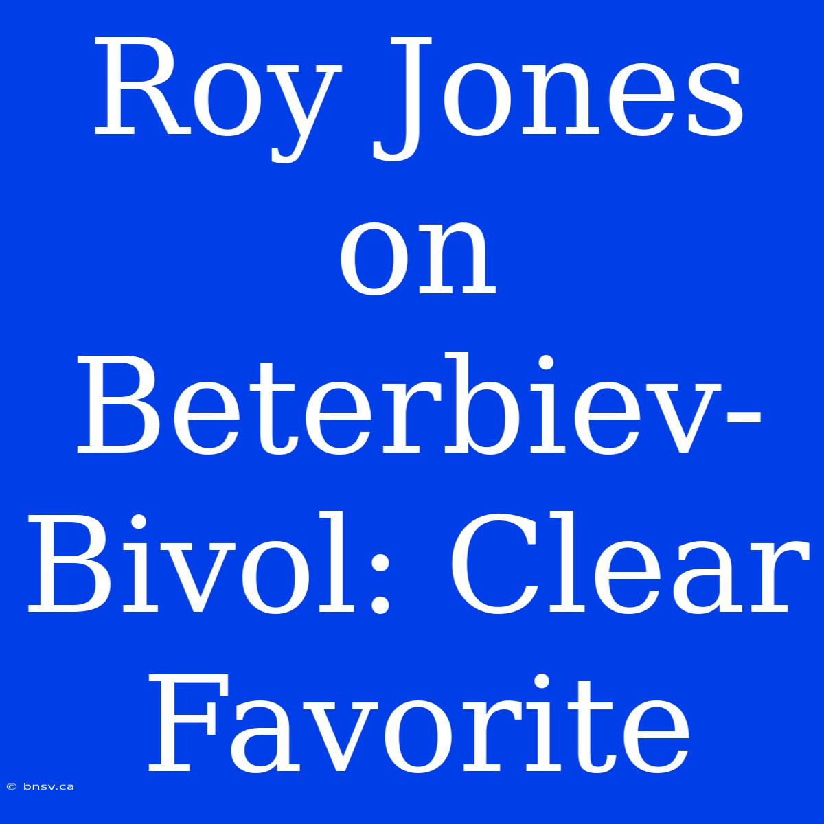 Roy Jones On Beterbiev-Bivol: Clear Favorite