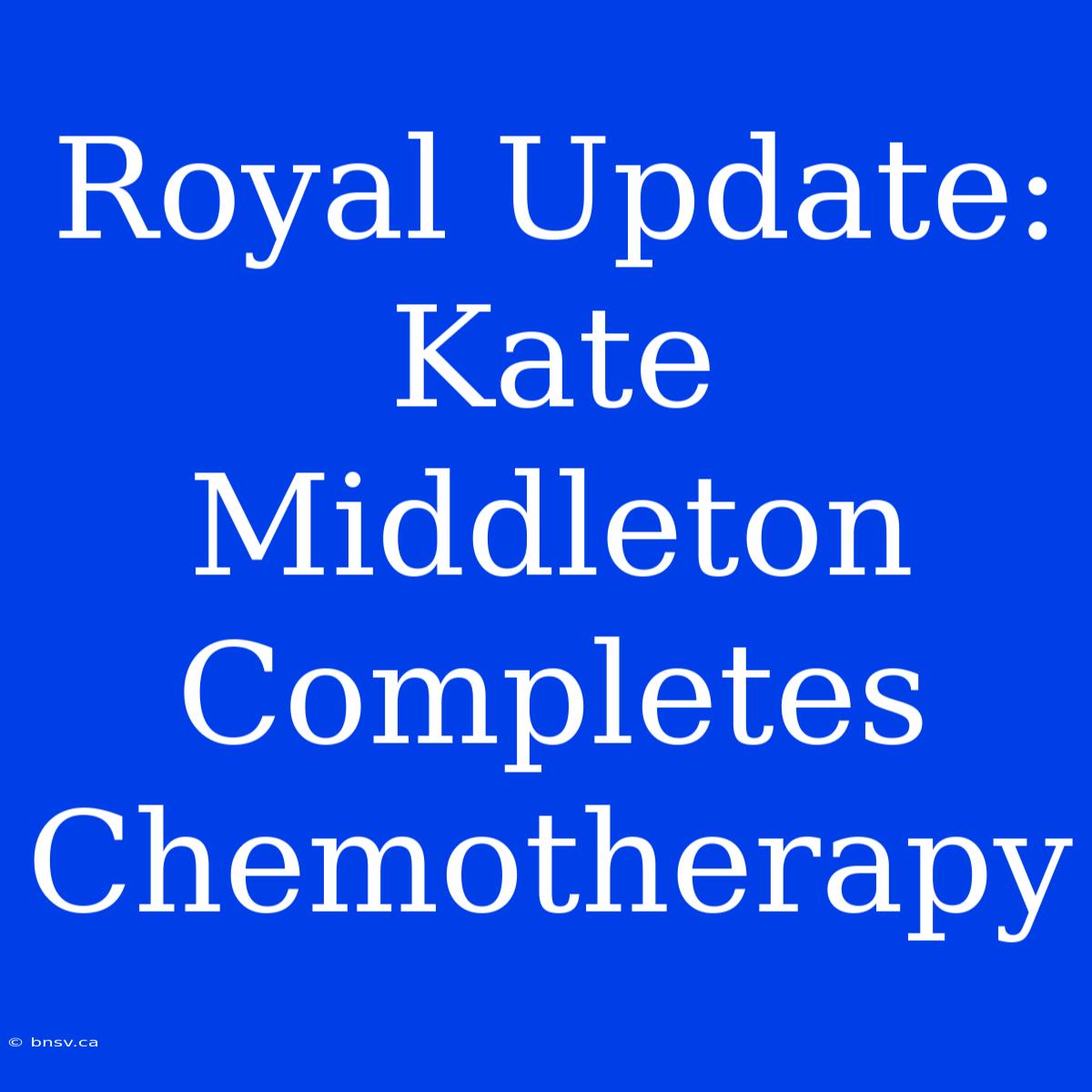 Royal Update: Kate Middleton Completes Chemotherapy