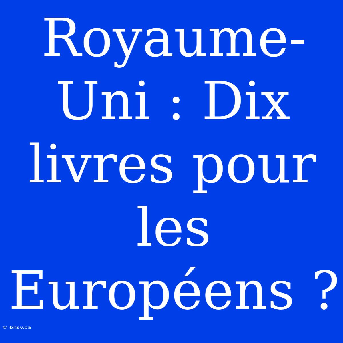 Royaume-Uni : Dix Livres Pour Les Européens ?