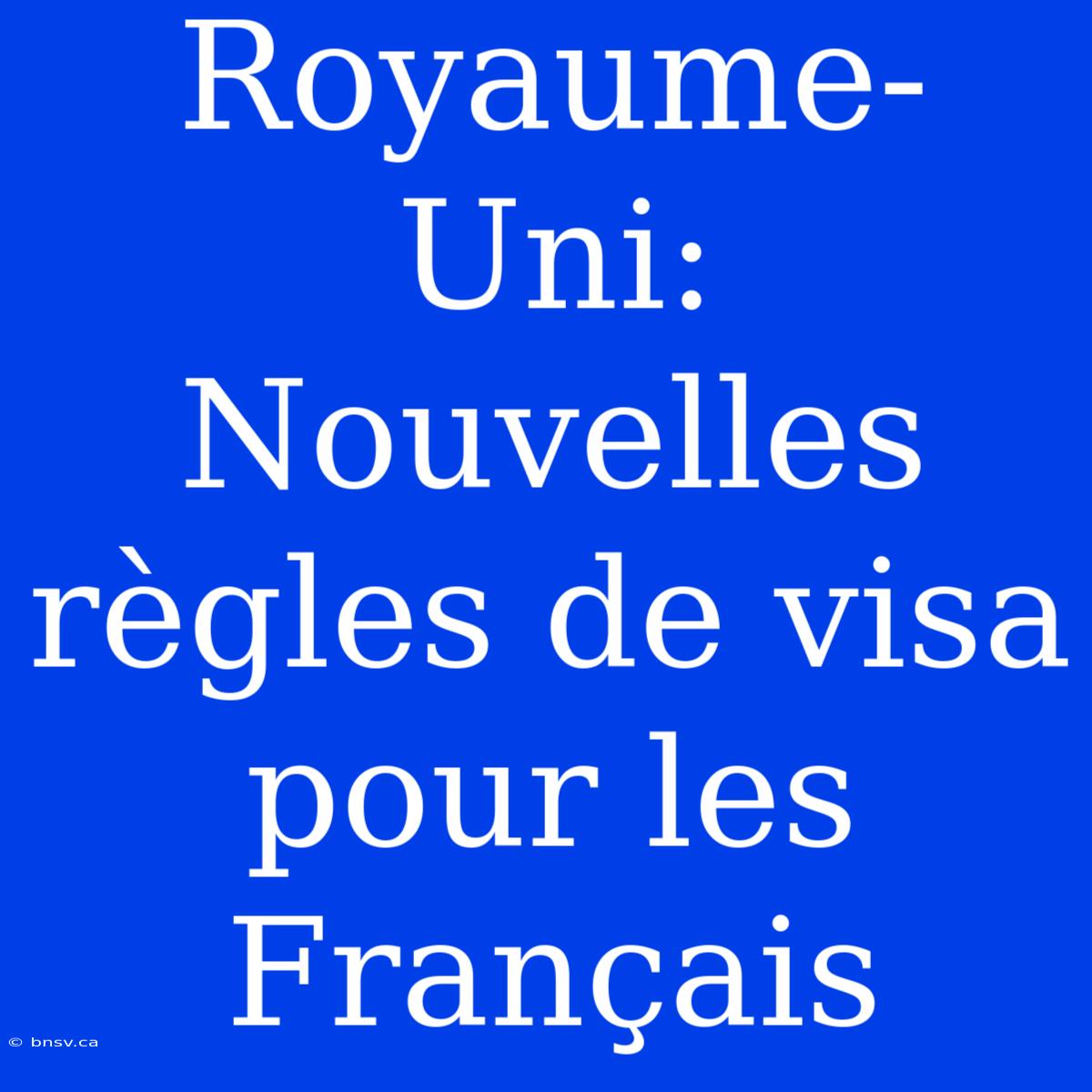 Royaume-Uni: Nouvelles Règles De Visa Pour Les Français