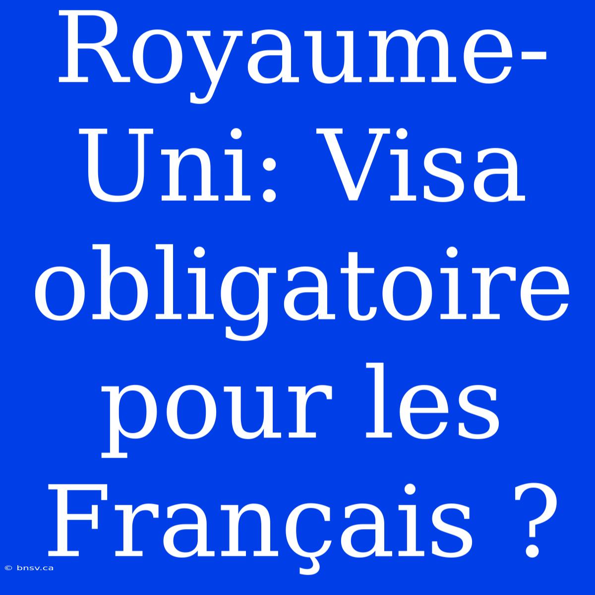 Royaume-Uni: Visa Obligatoire Pour Les Français ?