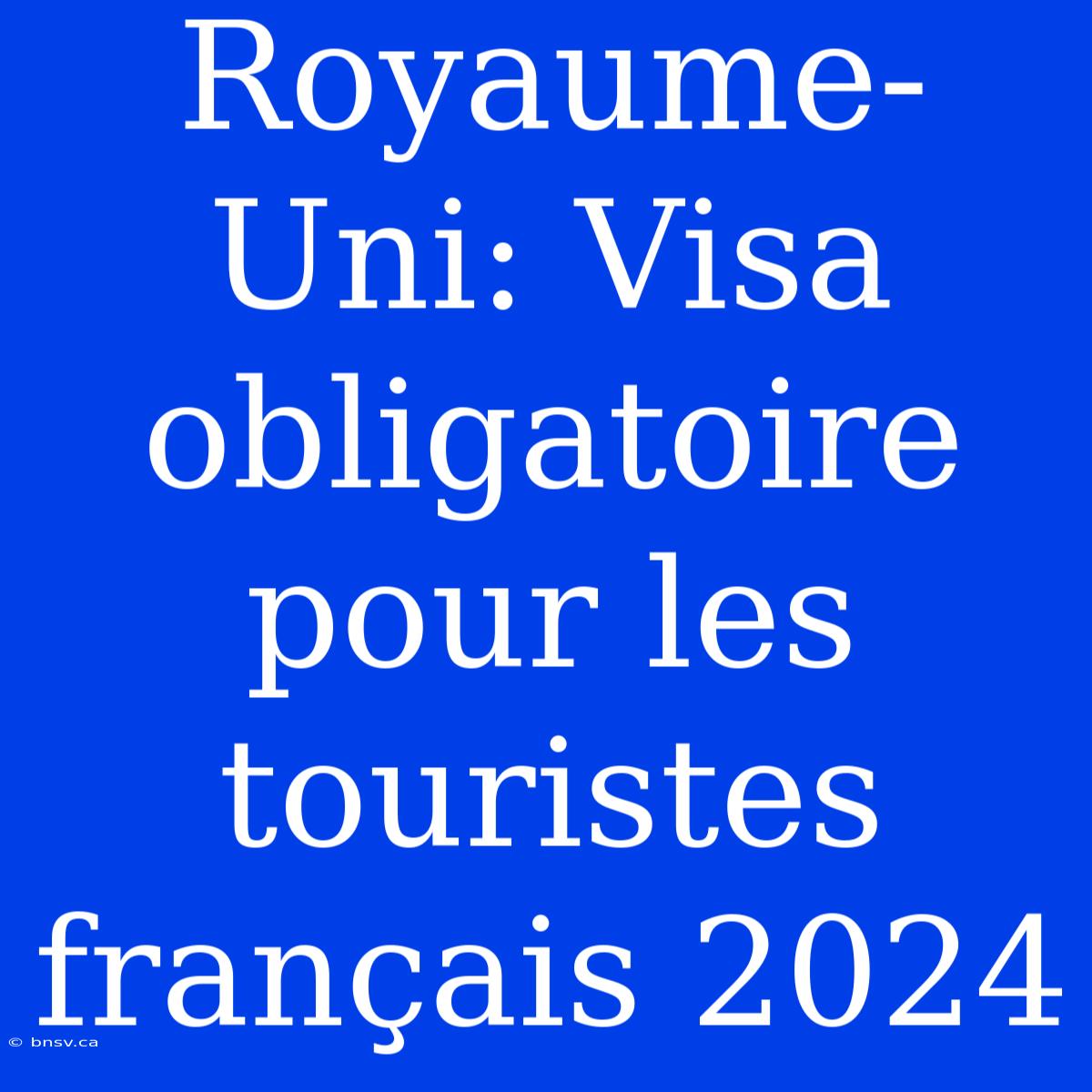 Royaume-Uni: Visa Obligatoire Pour Les Touristes Français 2024