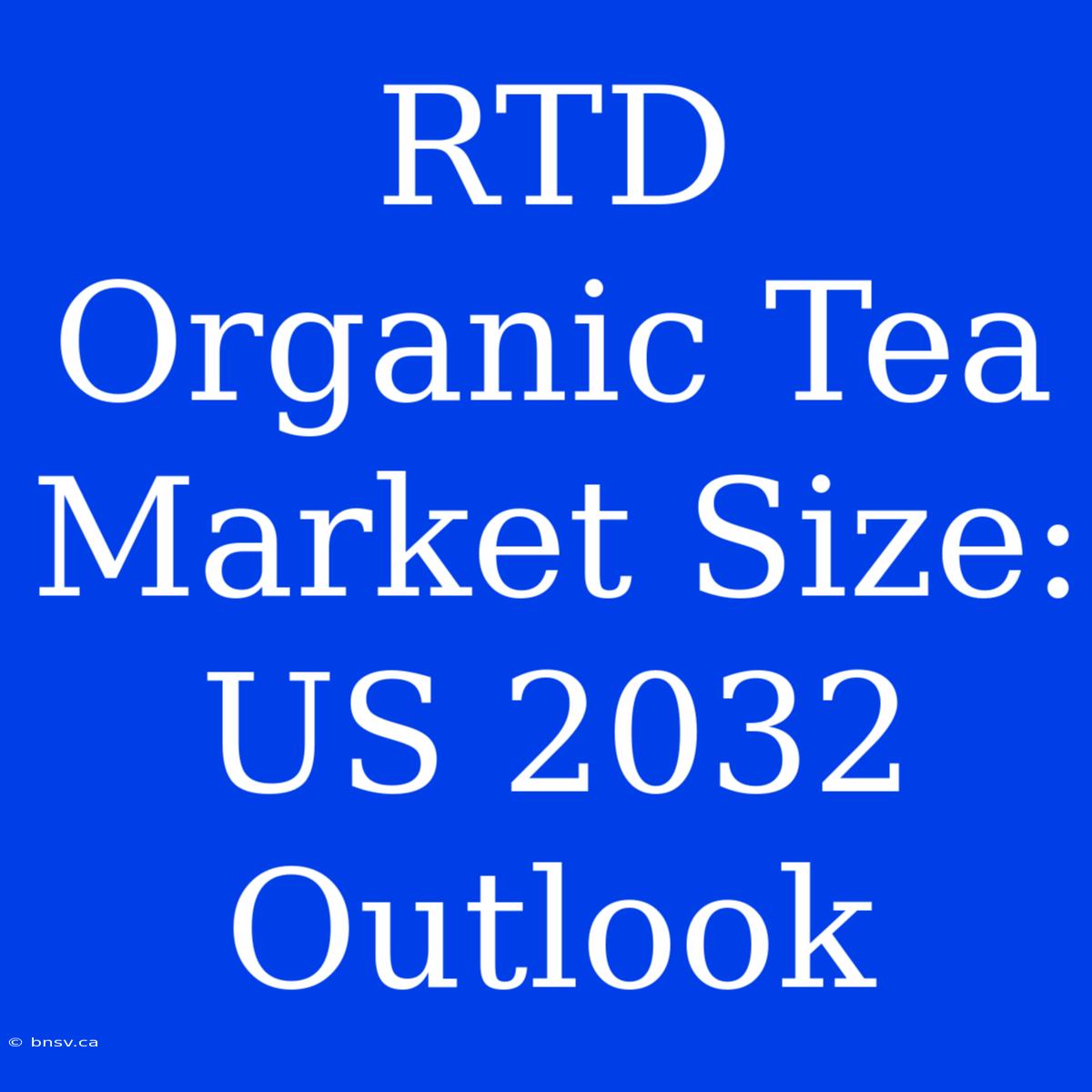 RTD Organic Tea Market Size: US 2032 Outlook