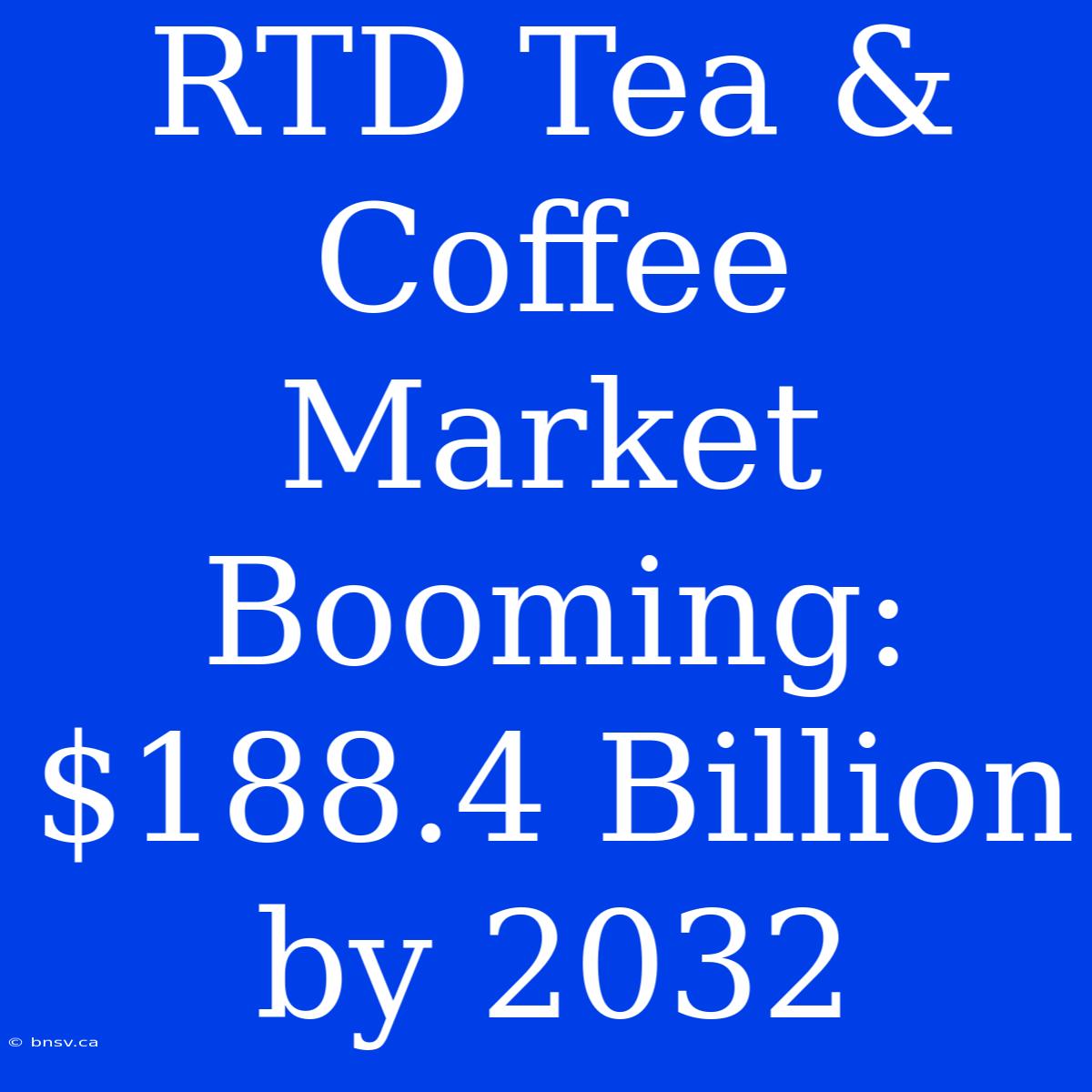 RTD Tea & Coffee Market Booming: $188.4 Billion By 2032