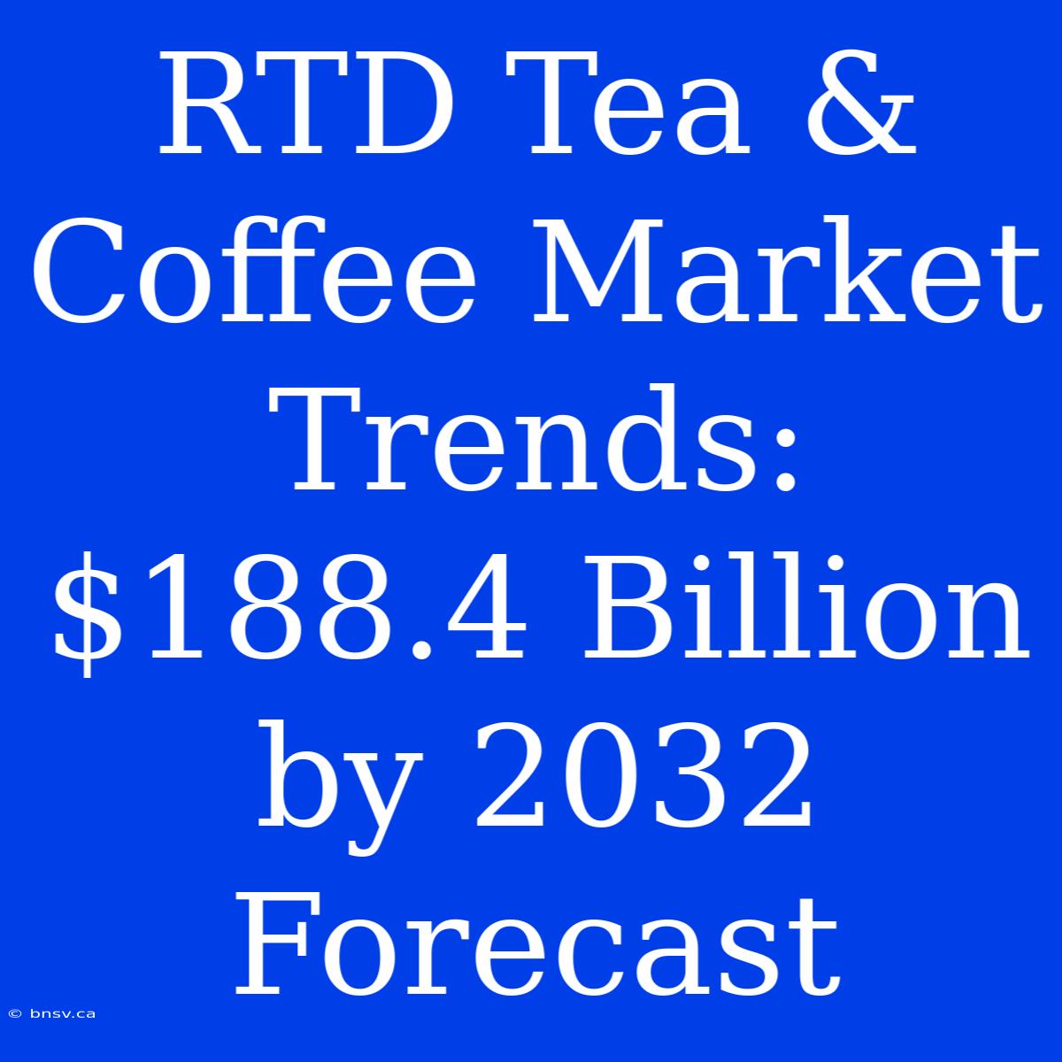 RTD Tea & Coffee Market Trends: $188.4 Billion By 2032 Forecast