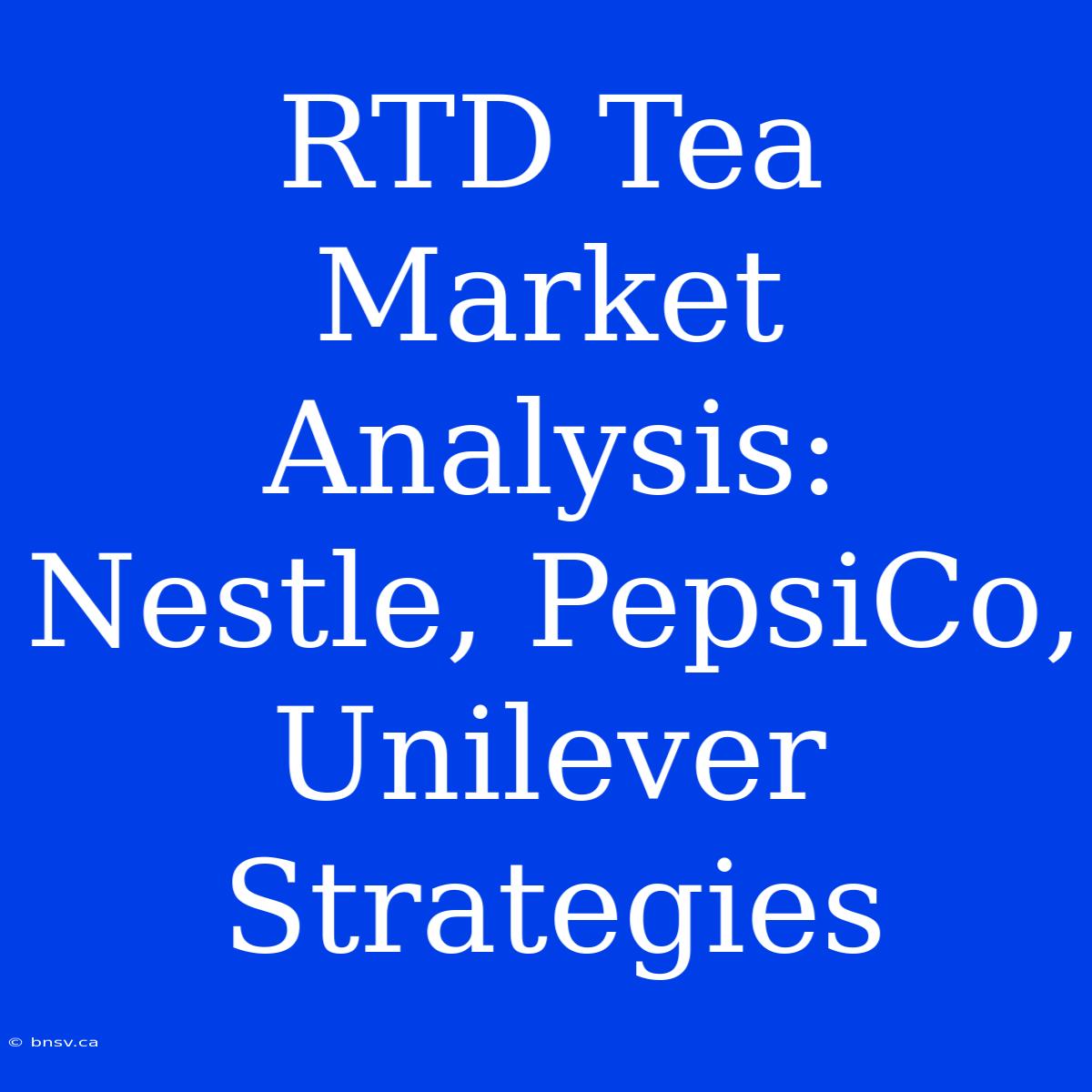 RTD Tea Market Analysis: Nestle, PepsiCo, Unilever Strategies