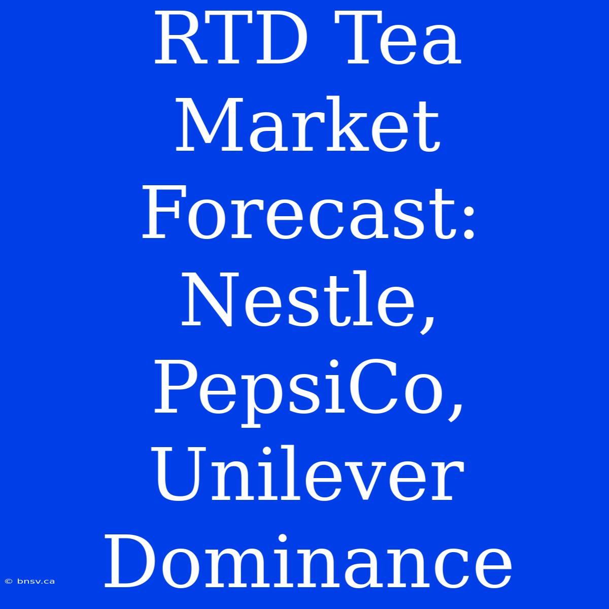 RTD Tea Market Forecast: Nestle, PepsiCo, Unilever Dominance