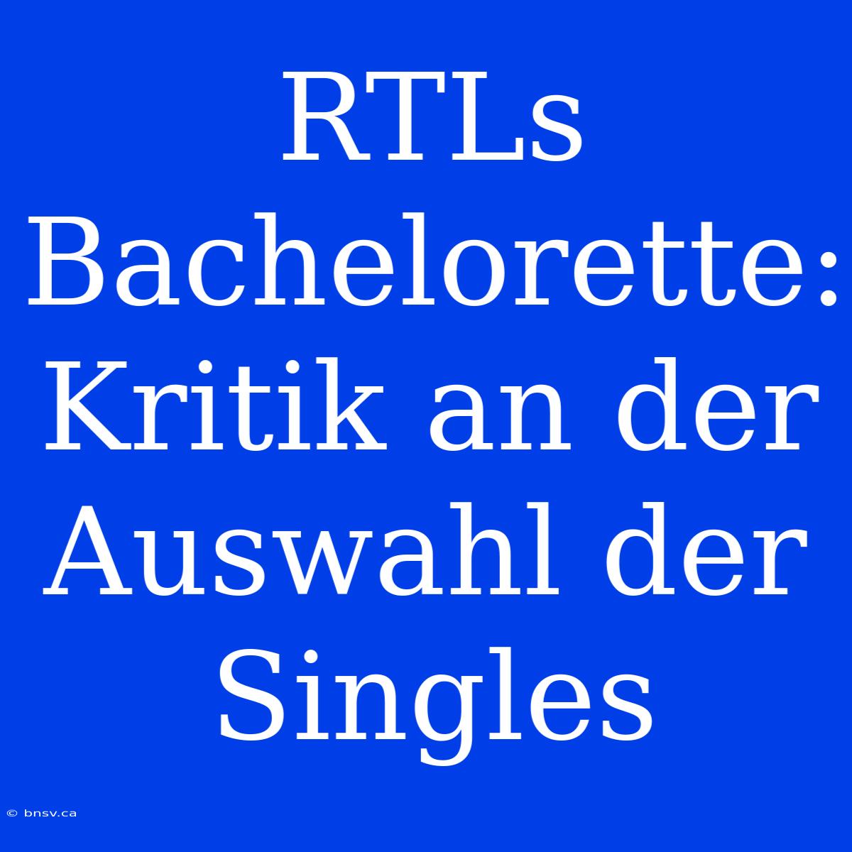 RTLs Bachelorette: Kritik An Der Auswahl Der Singles