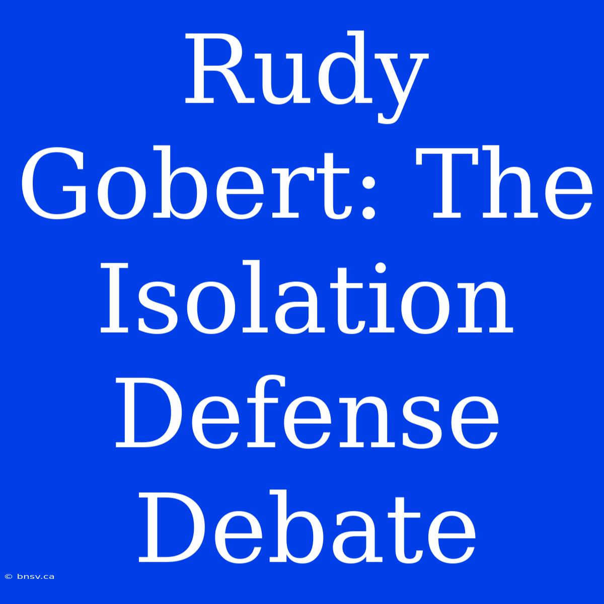 Rudy Gobert: The Isolation Defense Debate