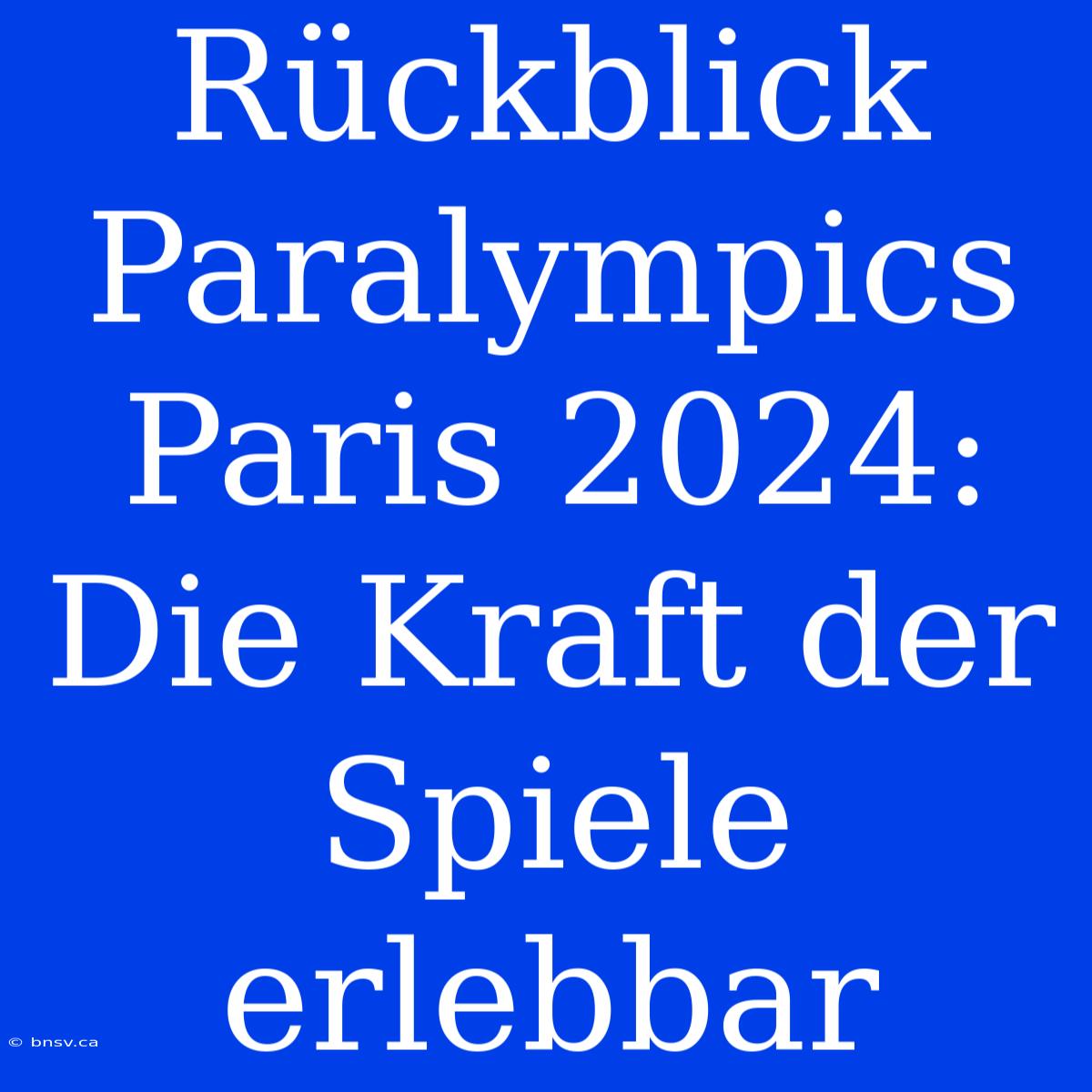 Rückblick Paralympics Paris 2024: Die Kraft Der Spiele Erlebbar