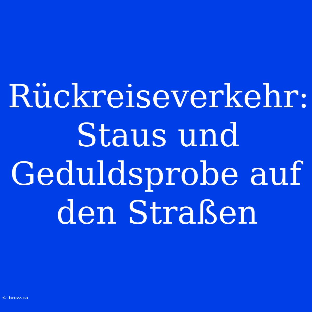 Rückreiseverkehr: Staus Und Geduldsprobe Auf Den Straßen