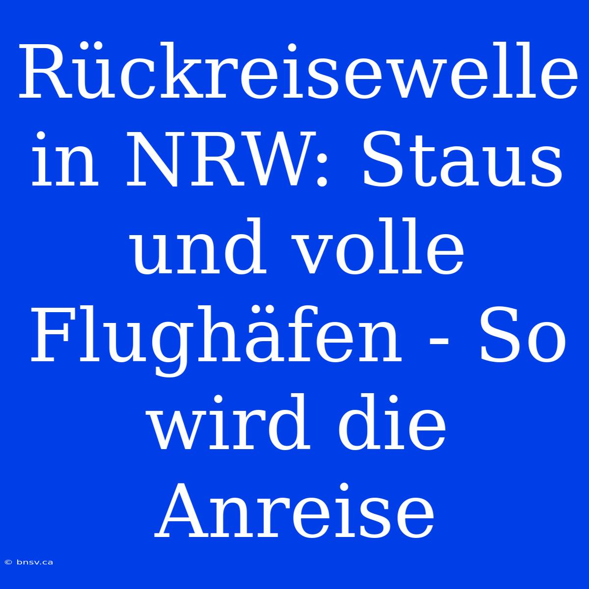 Rückreisewelle In NRW: Staus Und Volle Flughäfen - So Wird Die Anreise