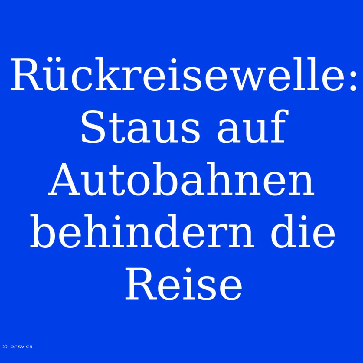 Rückreisewelle: Staus Auf Autobahnen Behindern Die Reise