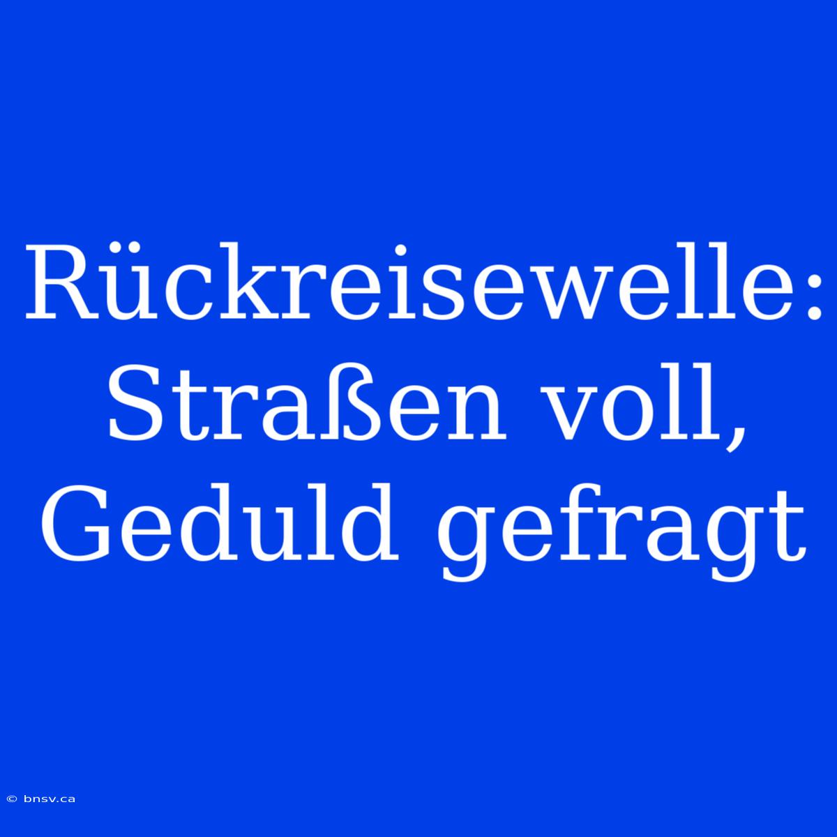 Rückreisewelle: Straßen Voll, Geduld Gefragt