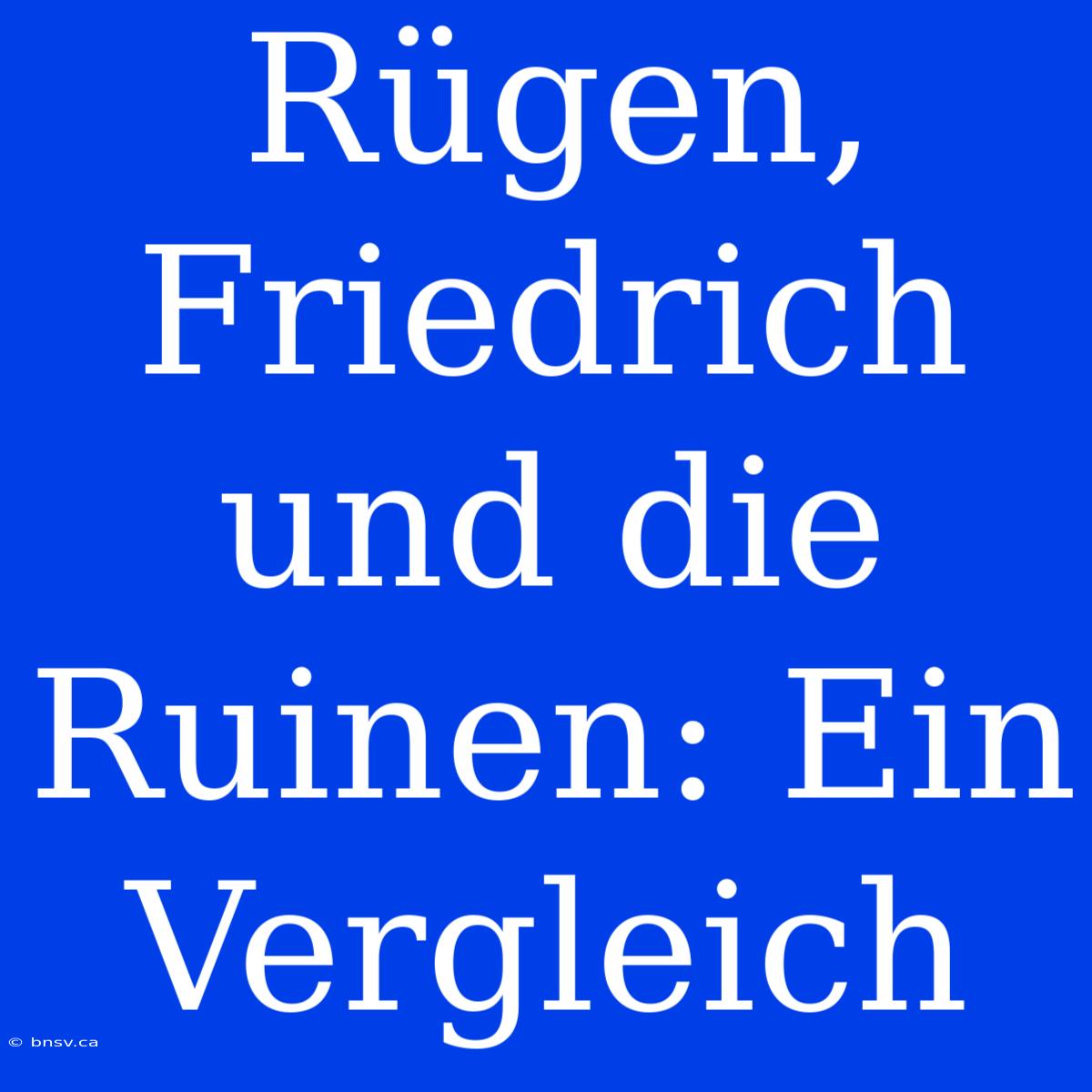 Rügen, Friedrich Und Die Ruinen: Ein Vergleich