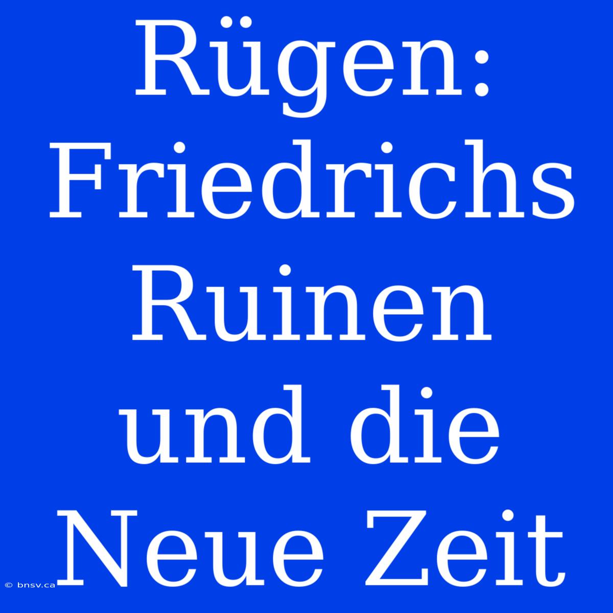 Rügen: Friedrichs Ruinen Und Die Neue Zeit