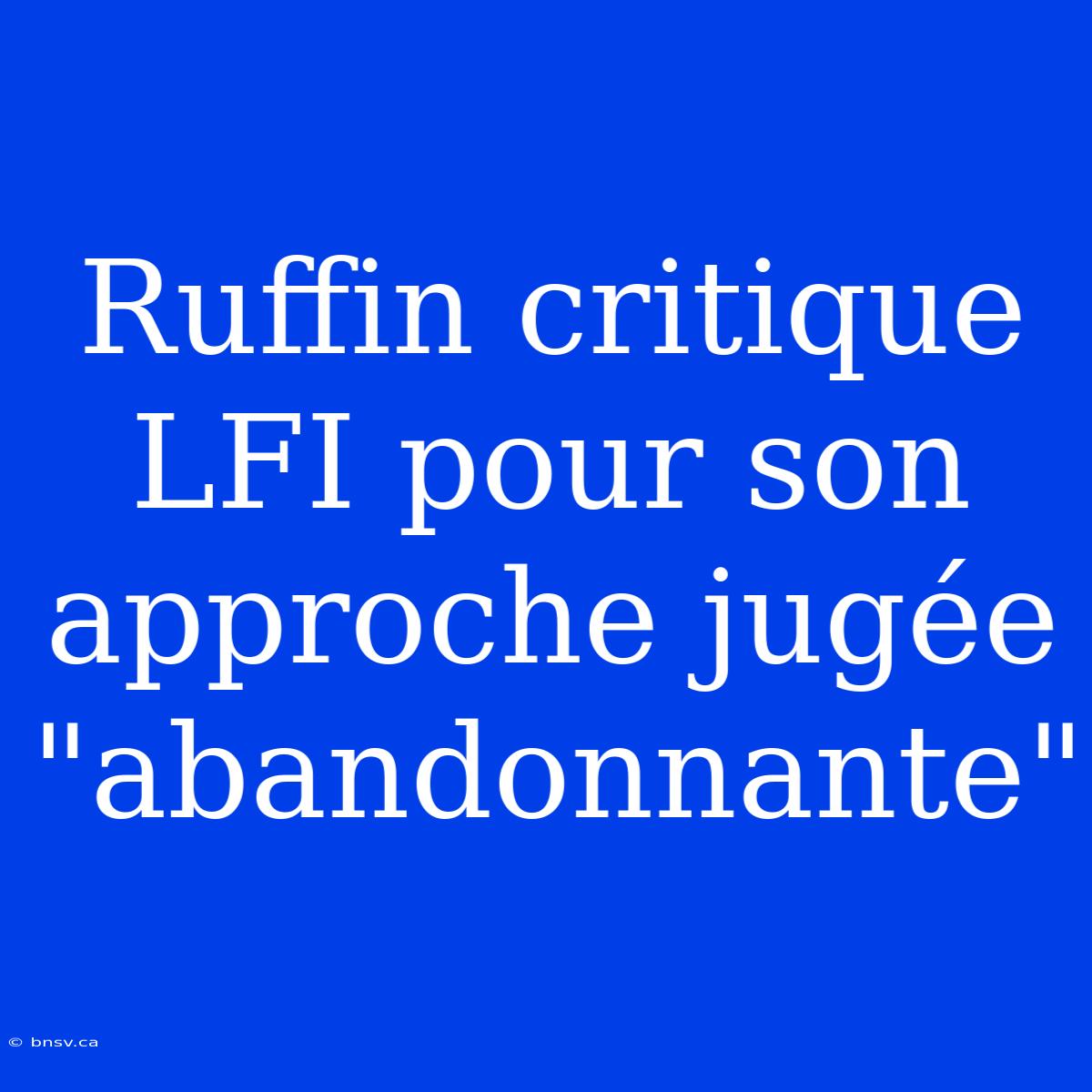 Ruffin Critique LFI Pour Son Approche Jugée 