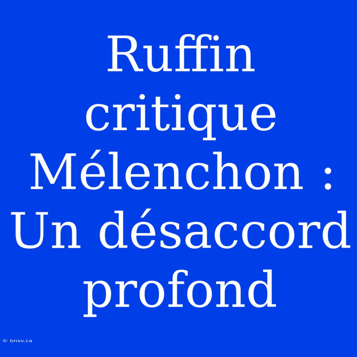 Ruffin Critique Mélenchon : Un Désaccord Profond