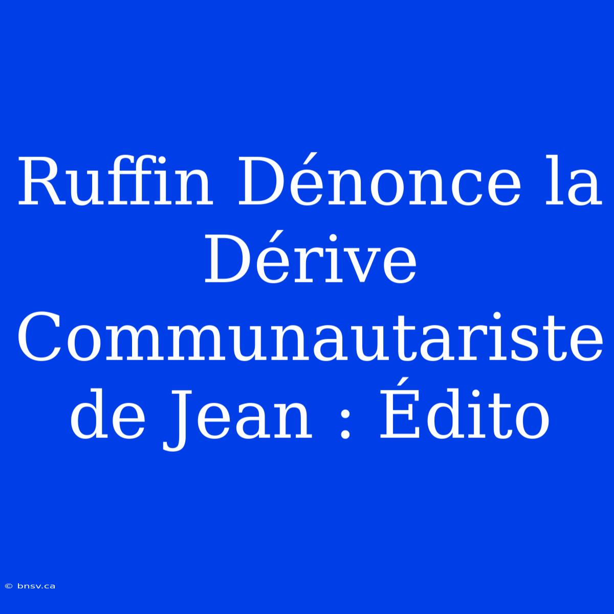 Ruffin Dénonce La Dérive Communautariste De Jean : Édito