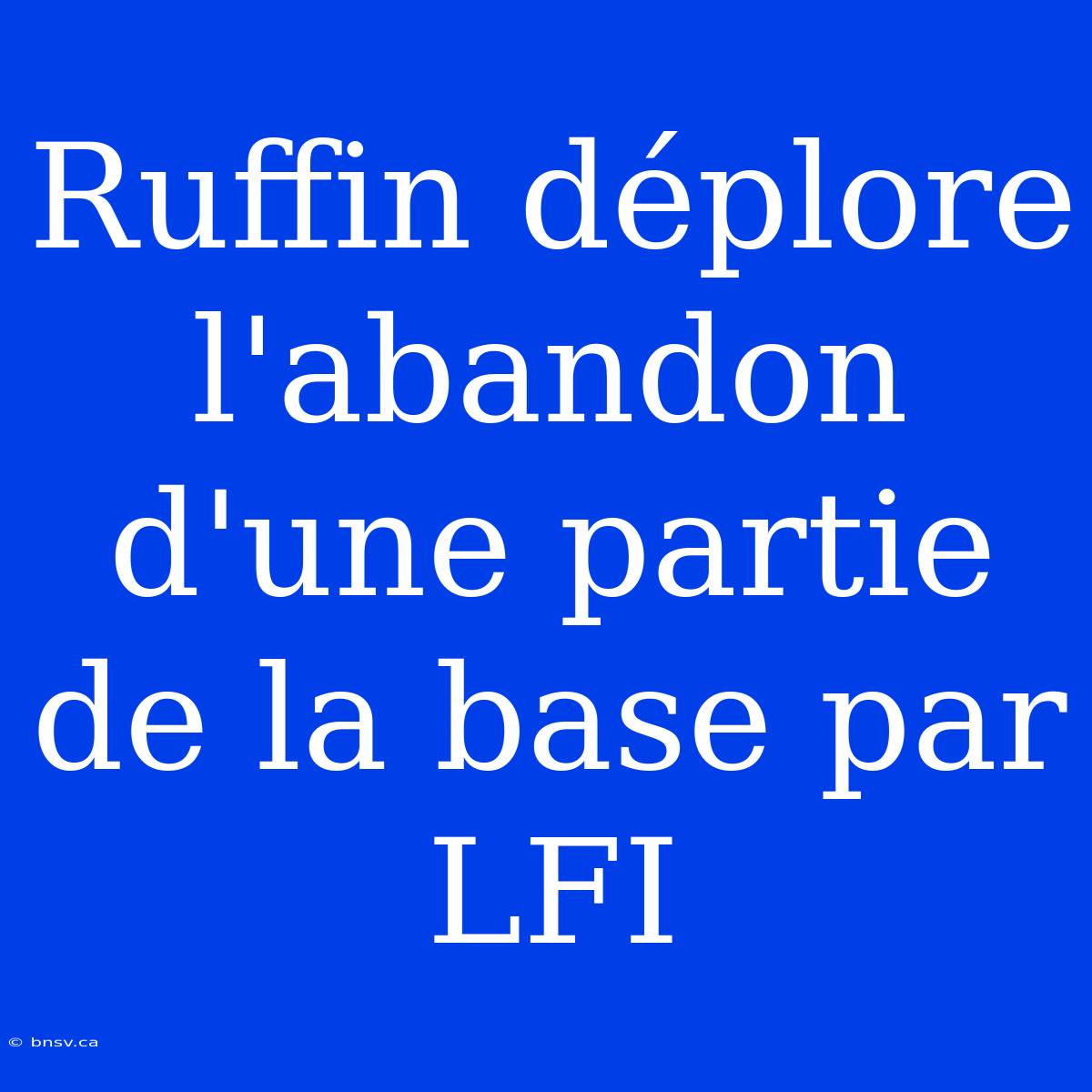 Ruffin Déplore L'abandon D'une Partie De La Base Par LFI