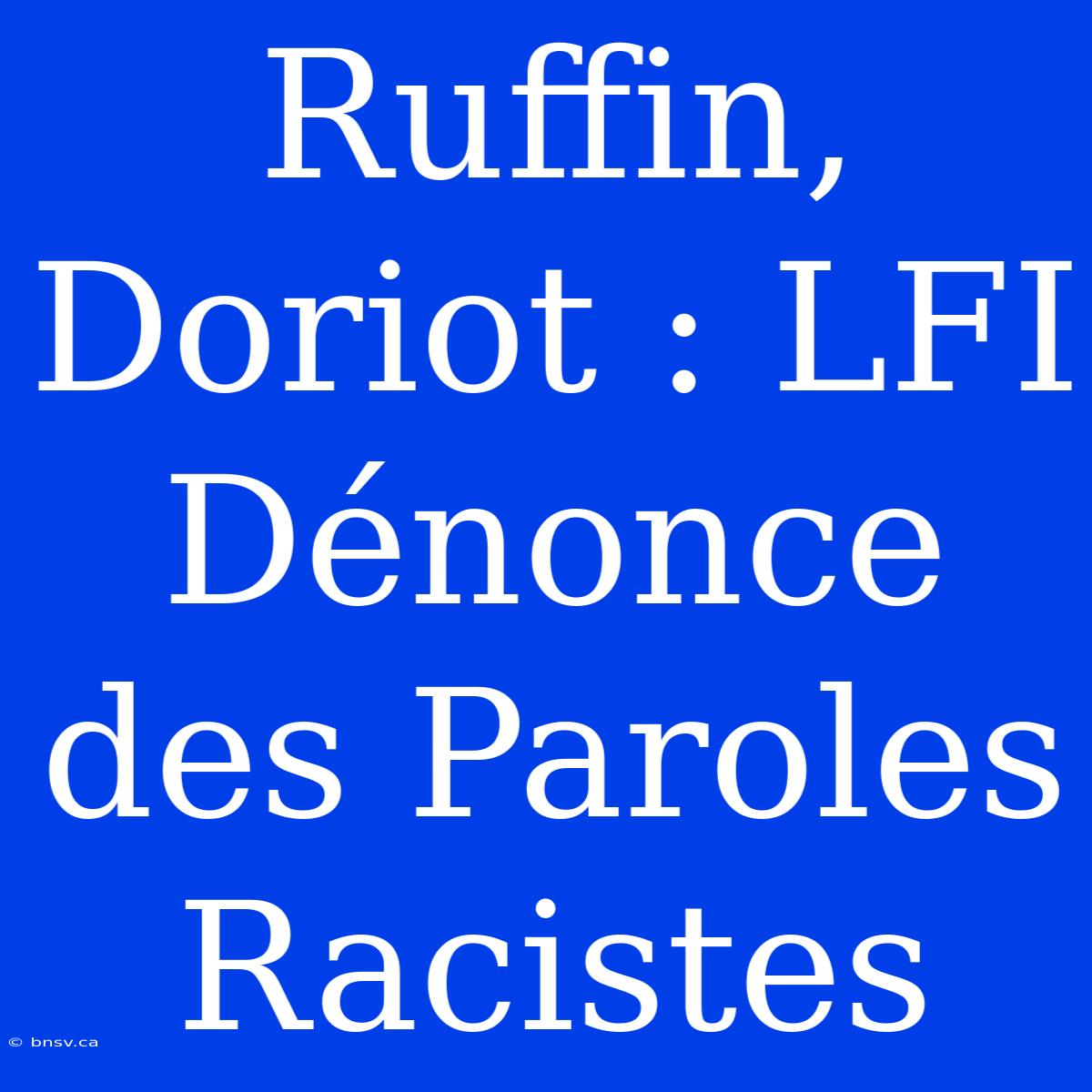 Ruffin, Doriot : LFI Dénonce Des Paroles Racistes