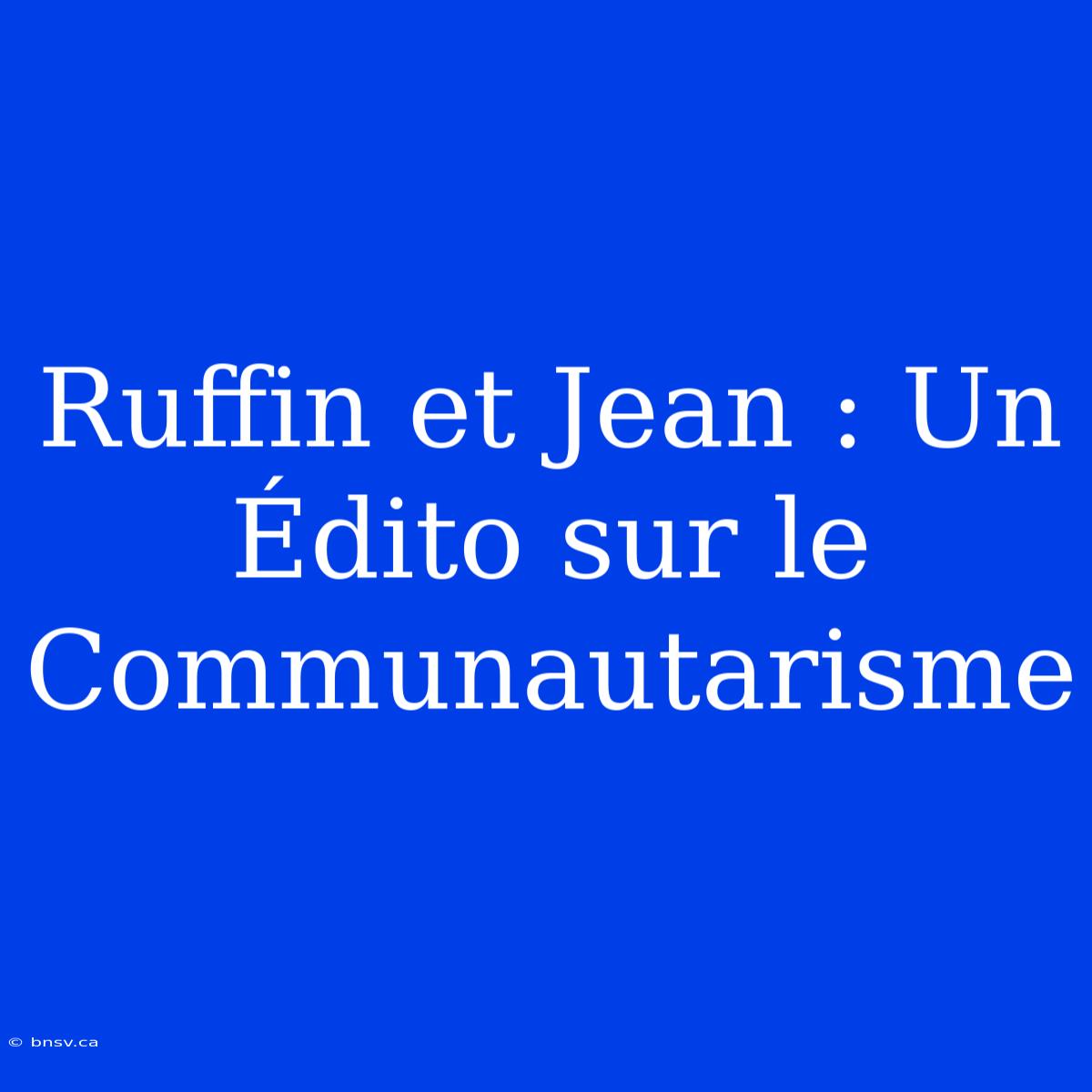 Ruffin Et Jean : Un Édito Sur Le Communautarisme