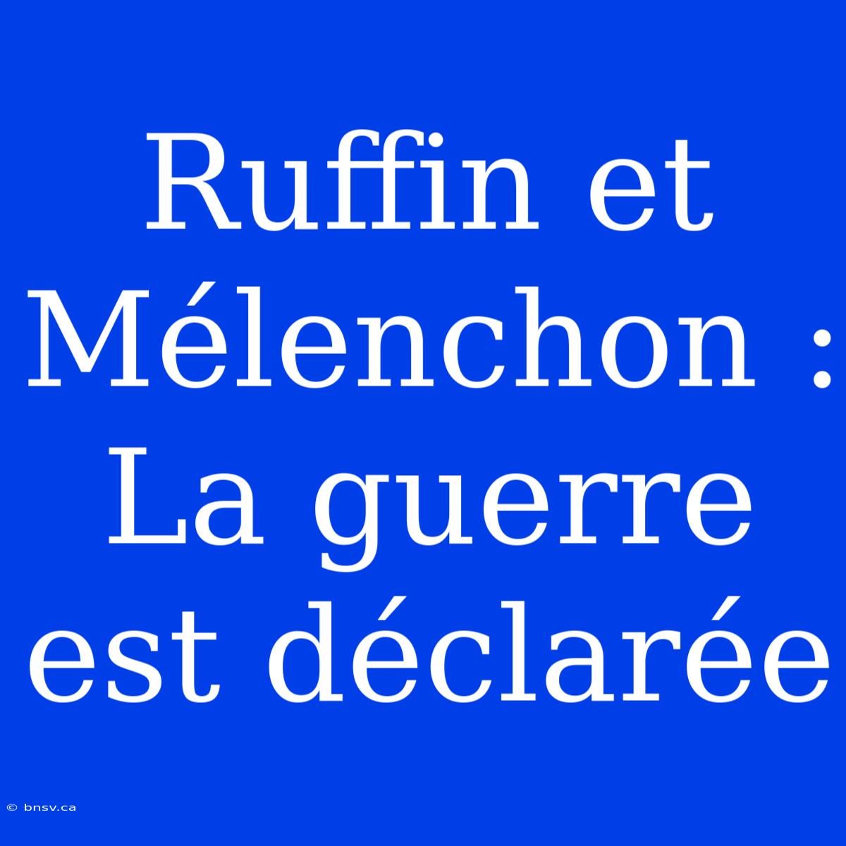 Ruffin Et Mélenchon : La Guerre Est Déclarée