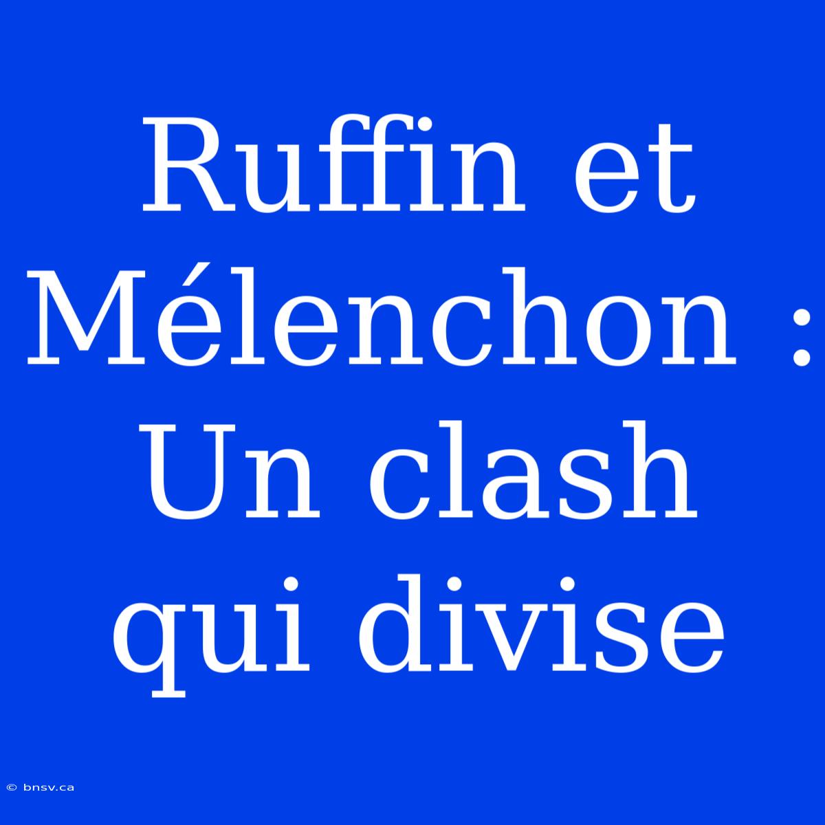 Ruffin Et Mélenchon : Un Clash Qui Divise