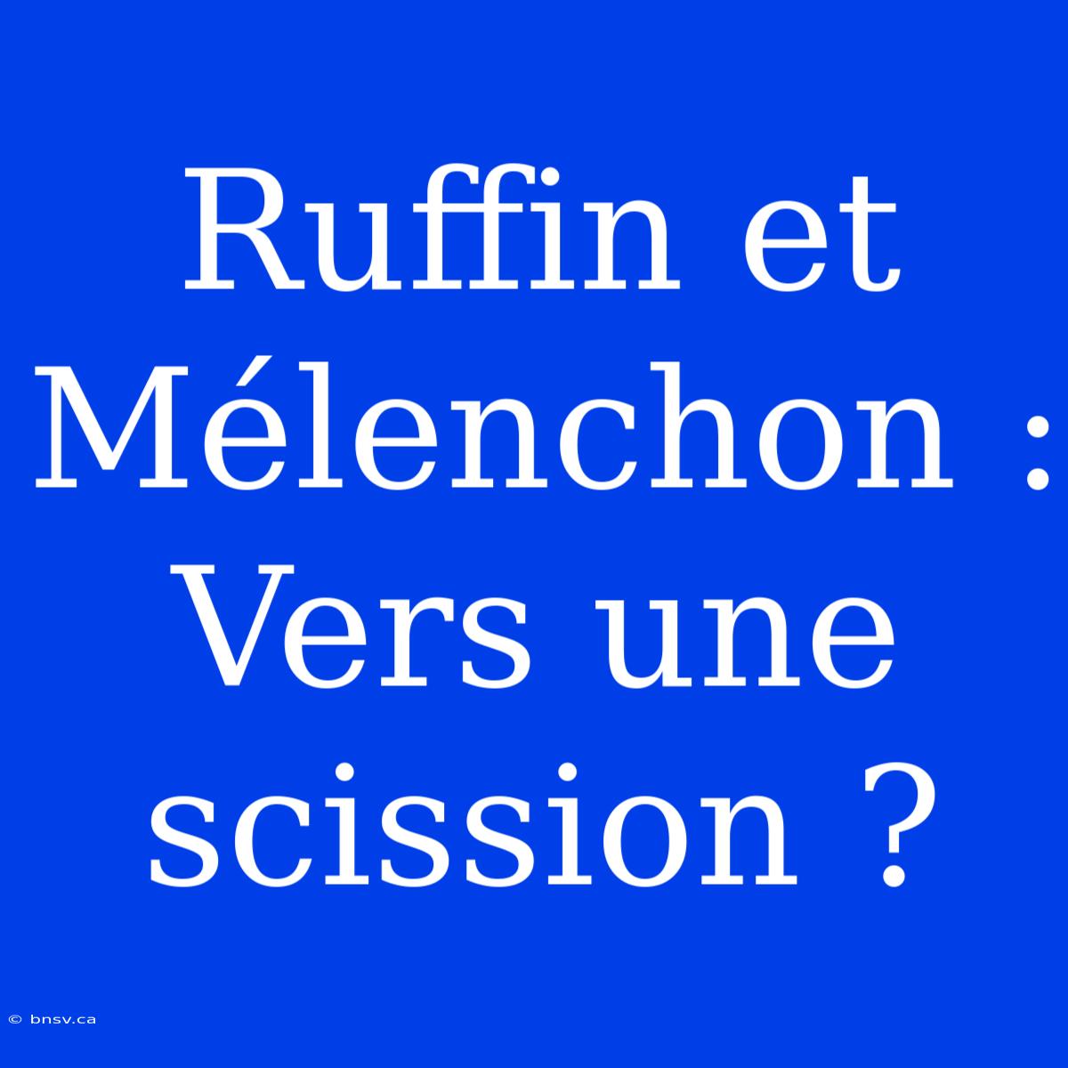 Ruffin Et Mélenchon : Vers Une Scission ?