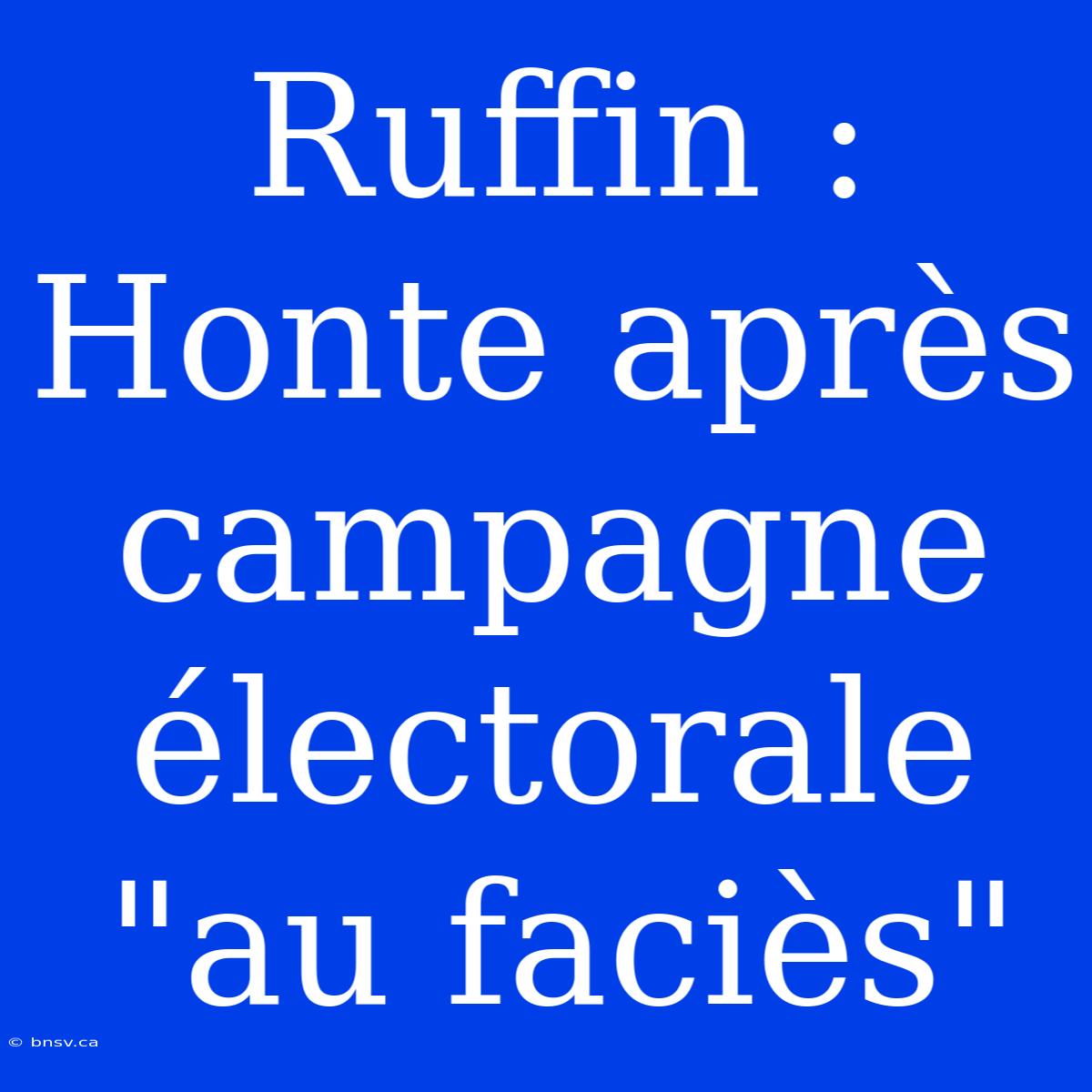 Ruffin : Honte Après Campagne Électorale 