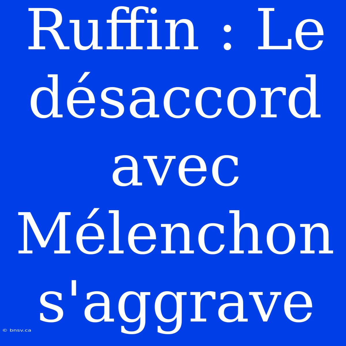 Ruffin : Le Désaccord Avec Mélenchon S'aggrave