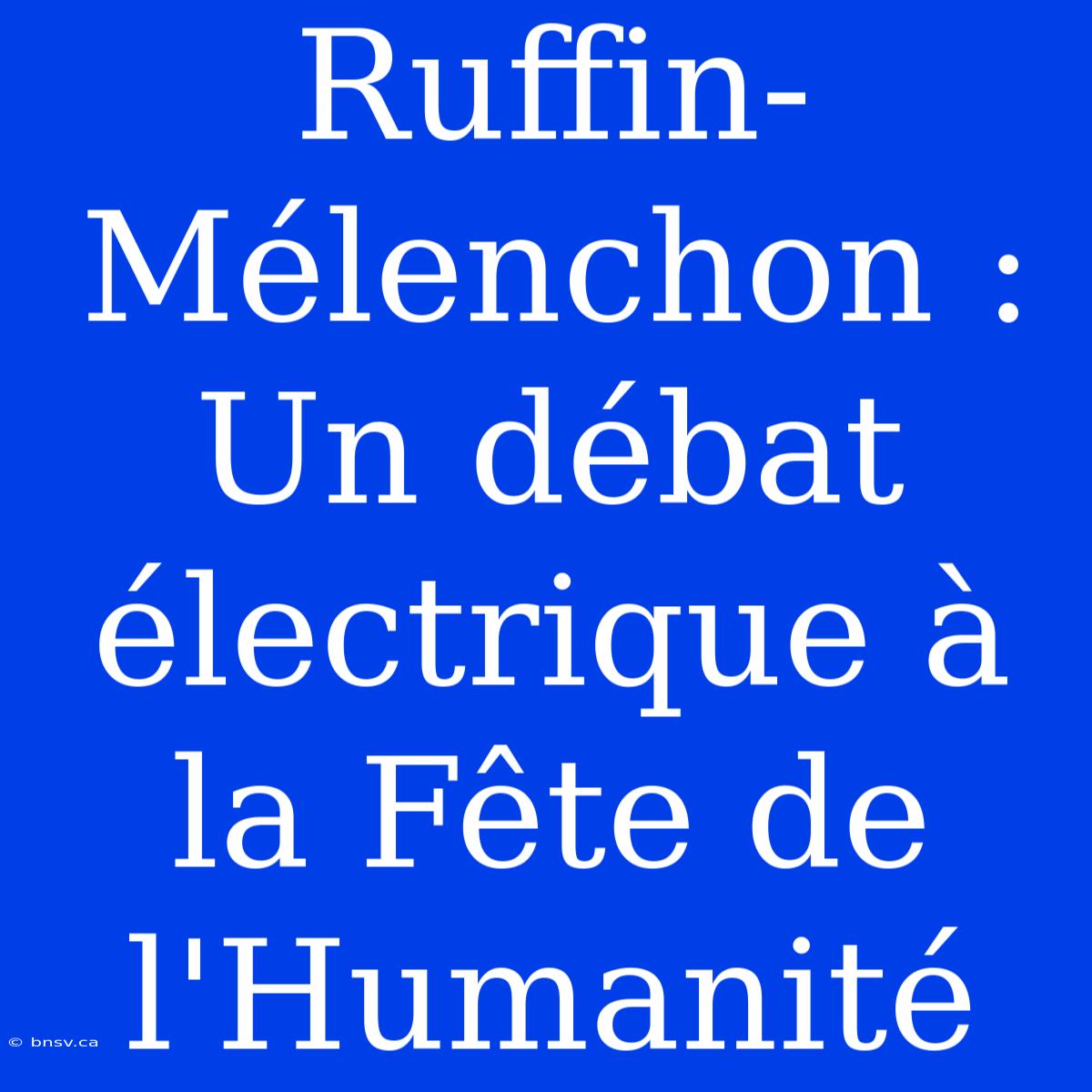 Ruffin-Mélenchon : Un Débat Électrique À La Fête De L'Humanité