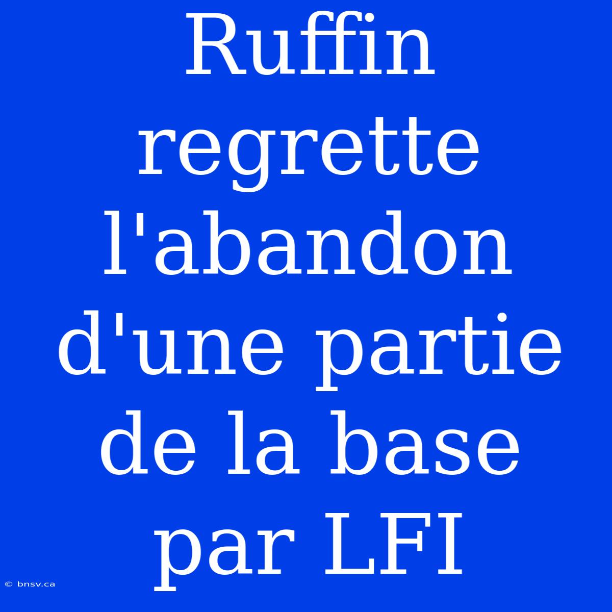 Ruffin Regrette L'abandon D'une Partie De La Base Par LFI