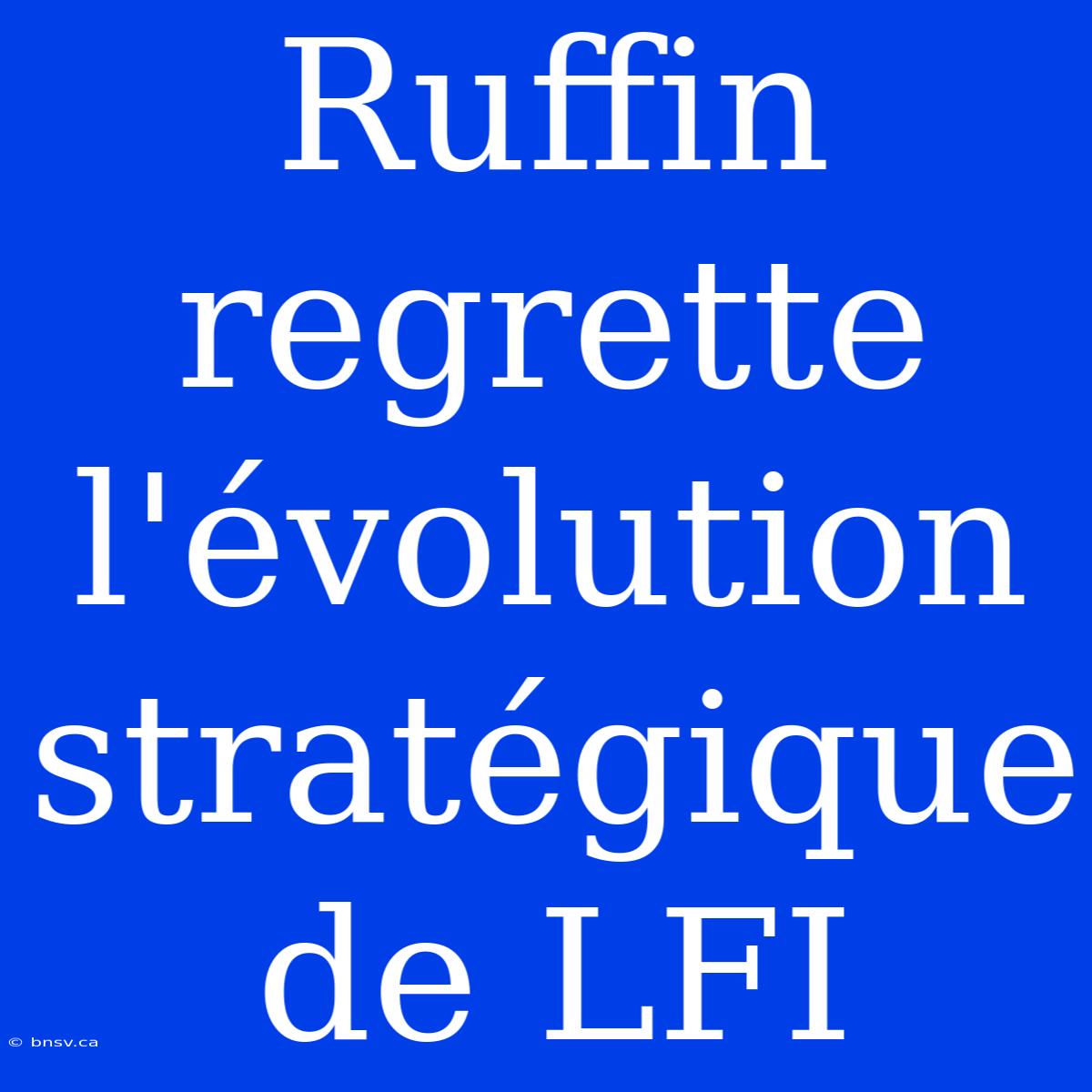 Ruffin Regrette L'évolution Stratégique De LFI