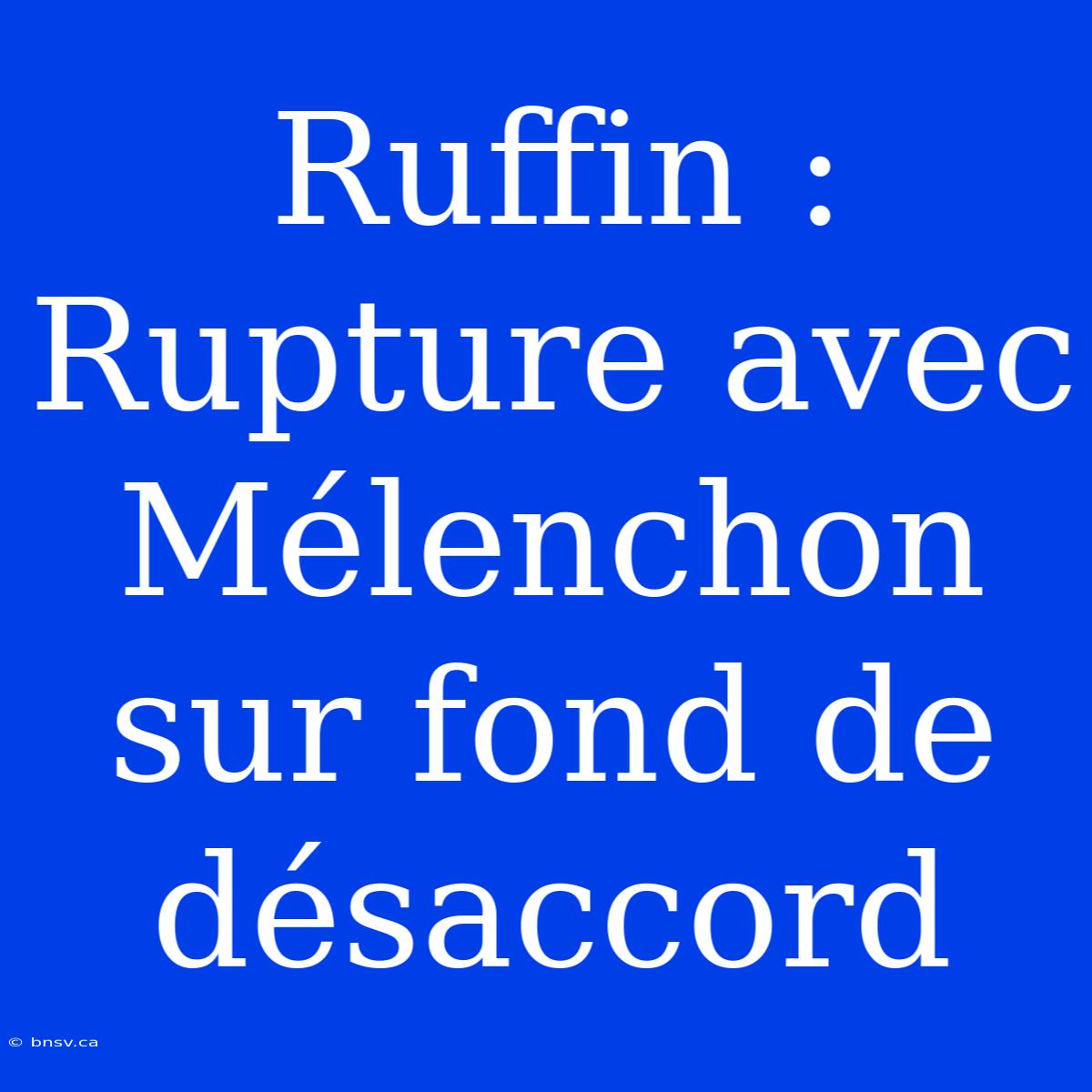 Ruffin : Rupture Avec Mélenchon Sur Fond De Désaccord