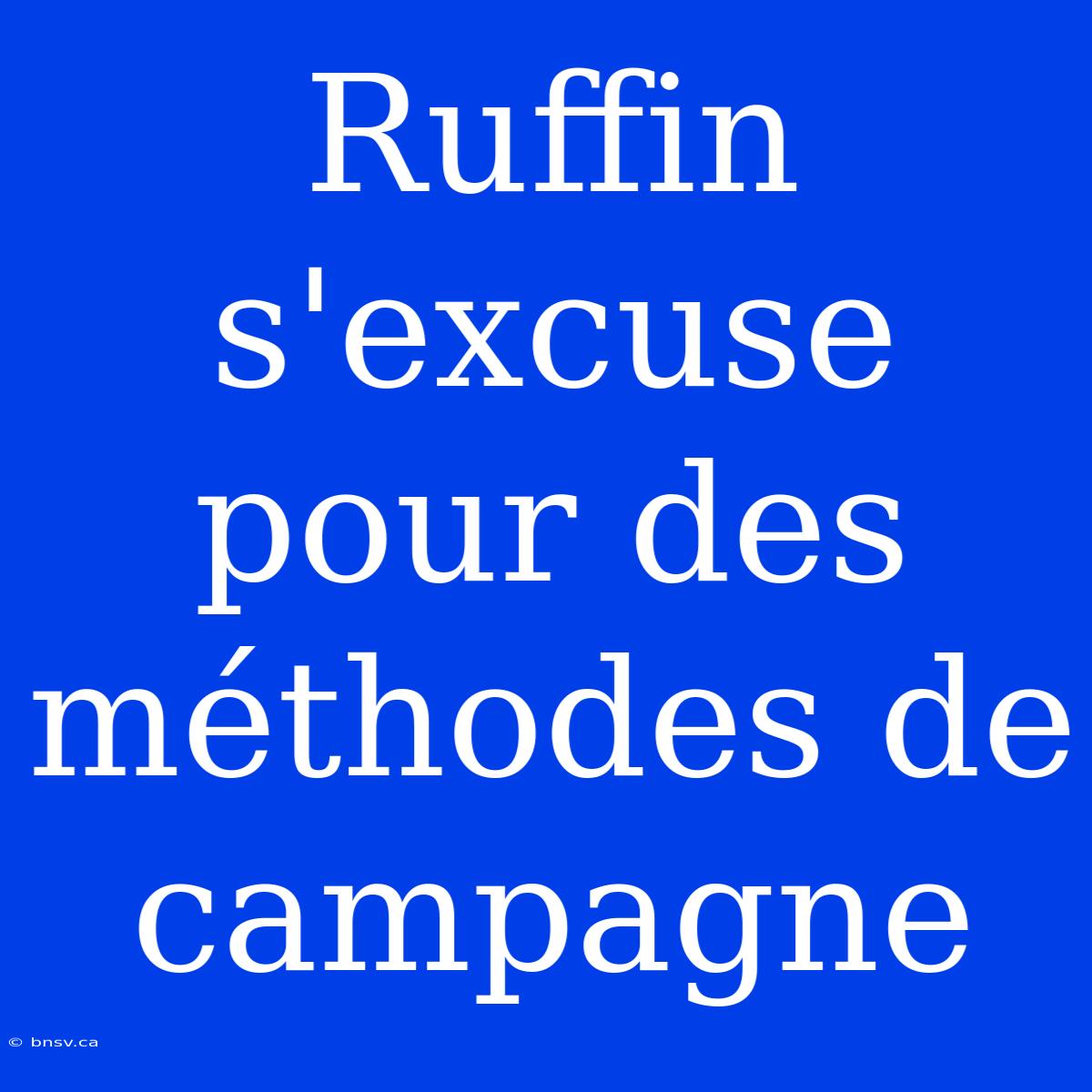 Ruffin S'excuse Pour Des Méthodes De Campagne