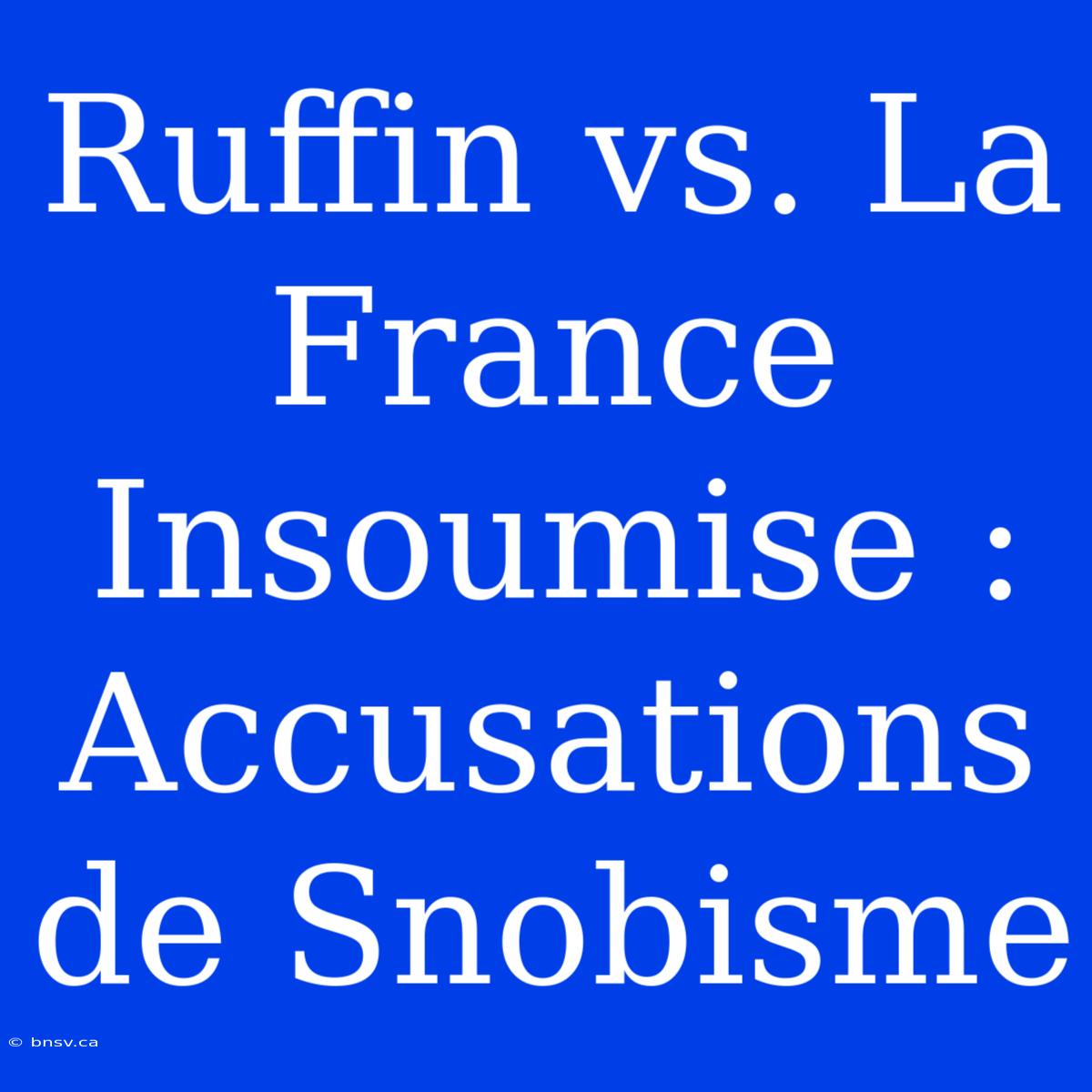 Ruffin Vs. La France Insoumise : Accusations De Snobisme