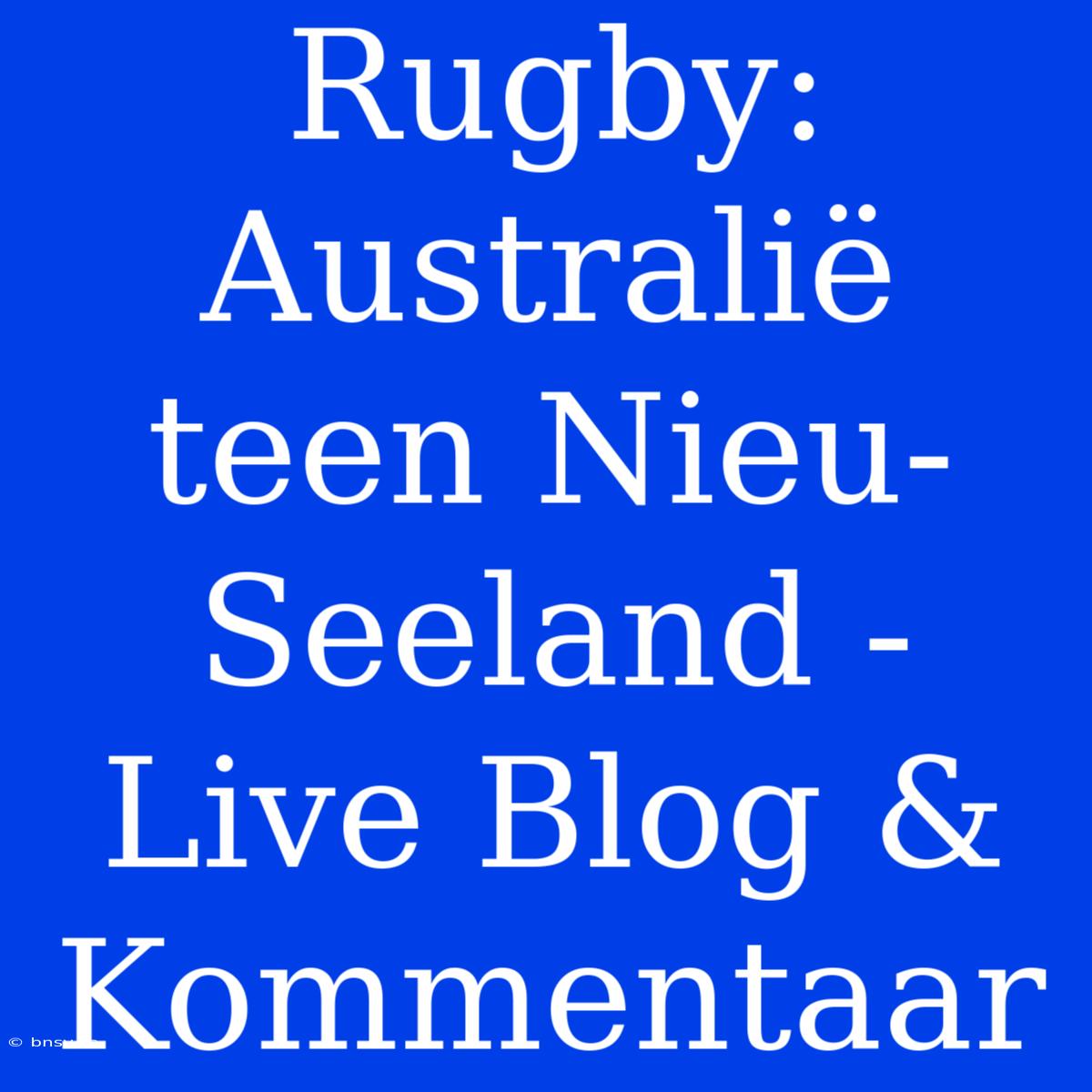 Rugby: Australië Teen Nieu-Seeland - Live Blog & Kommentaar