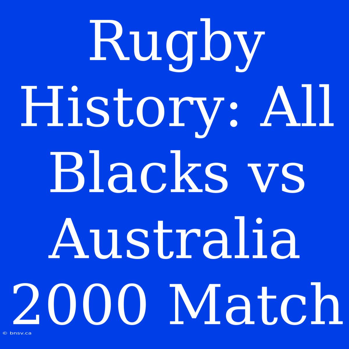 Rugby History: All Blacks Vs Australia 2000 Match