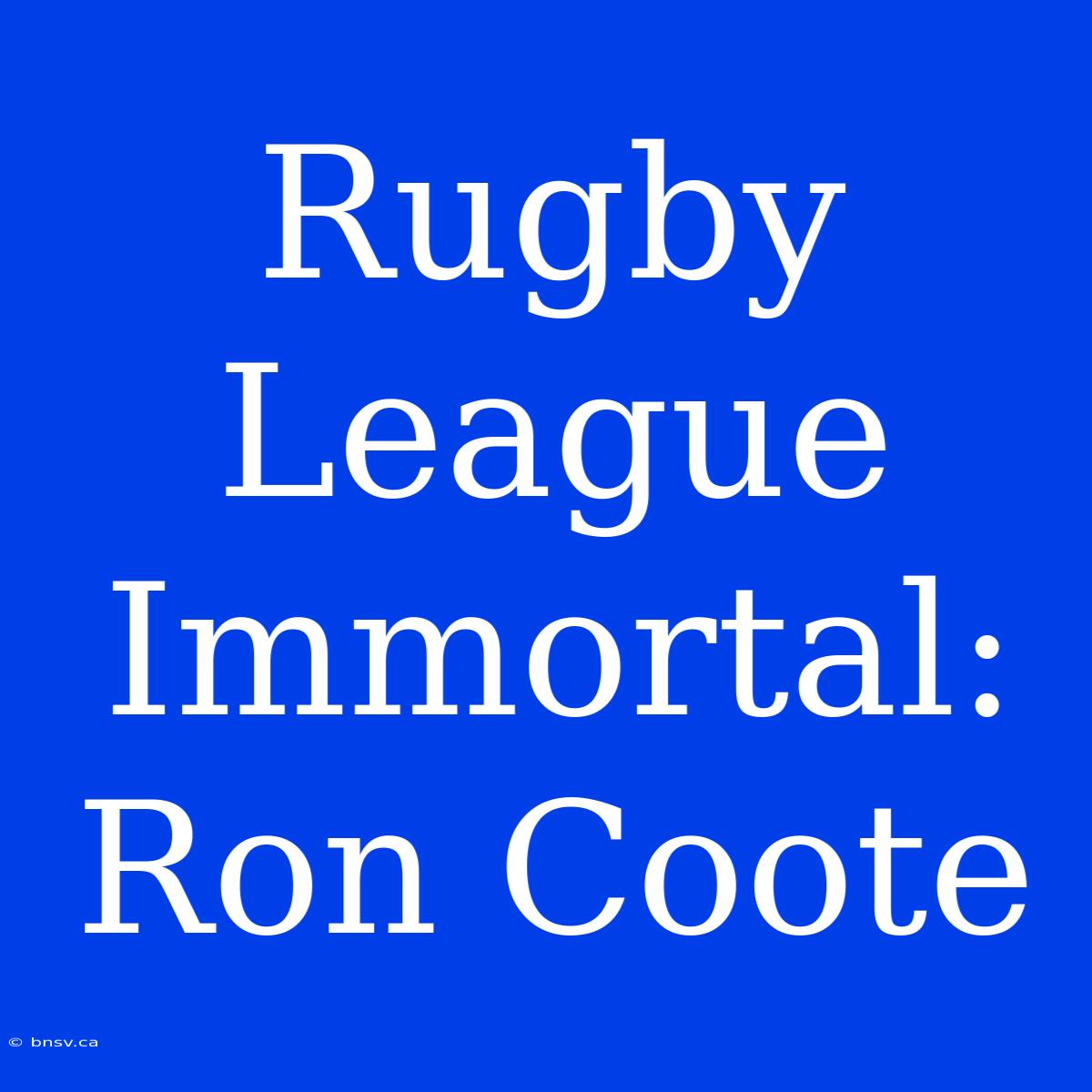 Rugby League Immortal: Ron Coote