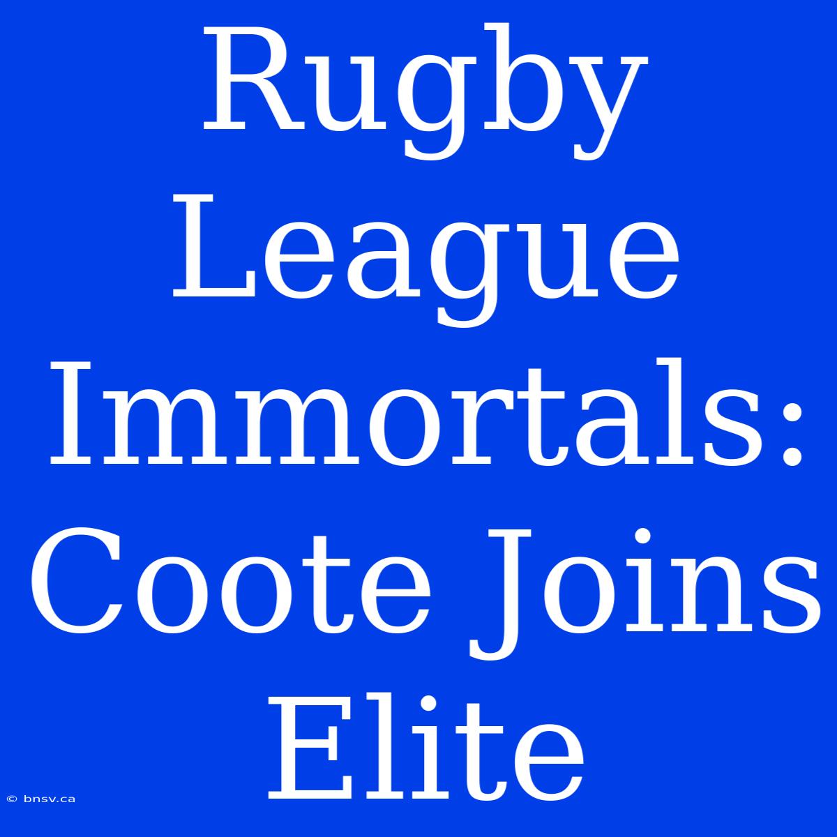 Rugby League Immortals: Coote Joins Elite